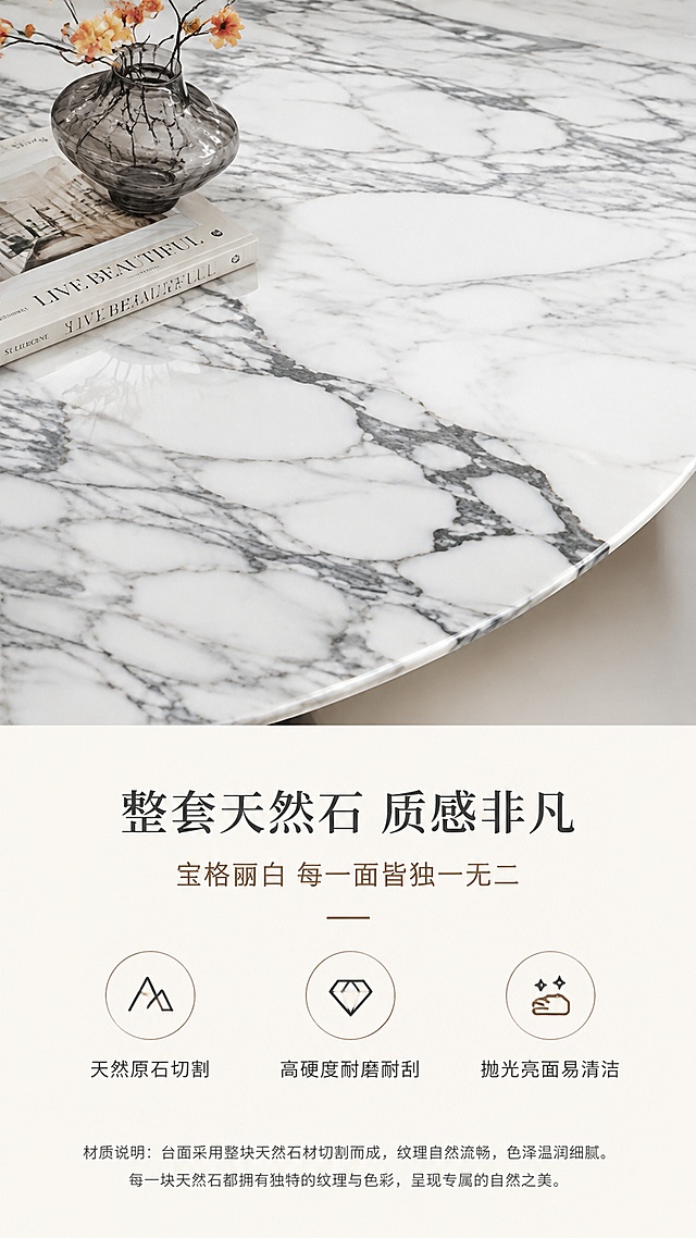 [第3张] 材质解析页-天然石台面特写，宝格丽白纹理细节展示。本张使用【图1】作为商品主体，聚焦桌面材质。
[氛围/风格] 精致高级感，微距特写质感，材质大片风，商业摄影质感。
[元素布局] 餐桌台面局部特写占据画面上半部分，占比约55%，清晰展示宝格丽白天然石纹理、灰色脉络、光泽质感；桌面一角摆放精致小花瓶与书籍作为点缀；下半部分为材质说明区，背景为浅米白纯色；保持台面材质纹理与输入图一致。
[光影质感] 顶部柔光均匀照射，桌面有细腻高光反射，纹理层次清晰，边缘柔和投影。
[配色色系] 全局底色 #FAF8F5 米白色；主色宝格丽白大理石灰白纹理；辅助色深灰、暖金点缀。
[视角构图] 俯视特写视角，聚焦桌面纹理，阅读动线上方产品特写→下方材质说明。
[文字版式] 下半区居中排版。主标题「整套天然石 质感非凡」，副标题「宝格丽白 每一面皆独一无二」；下方3个材质标签配图标：「天然原石切割」「高硬度耐磨耐刮」「抛光亮面易清洁」；底部小字标注材质说明。
[比例分辨率] 9:16 竖版比例，4K分辨率，文字清晰可辨，高清画质。
[负向提示词] 产品变形，纹理错乱，颜色偏差，水印，文字错乱，文字过小，台面模糊，背景杂乱。