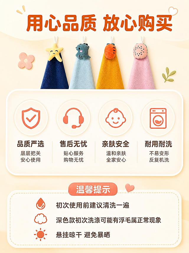 [商品] 使用【图1】四款卡通擦手巾小图；保留造型与颜色；缩小作为装饰元素。
[画面] 目标：信任保障页，降低购买顾虑。构图：上下结构，上方四款小图横向排列做装饰占20%，中间保障图标区占50%，底部温馨提示占30%。场景：暖米色渐变背景，温馨柔和。四个圆形图标分别代表品质、售后、清洗、安全。景别：信息页，产品小图装饰。阅读动线：从上到下。前中后景：多层信息卡片叠加。
[视觉] 套系策略：风格=温馨治愈家居商业摄影；标题字=圆润粗黑体；正文字=简洁无衬线体；主色=暖橙橘色；背景延展=基于暖米白做深浅层级、同色渐变和细腻柔光质感；强调色=珊瑚粉，仅用于图标和小装饰；标题色=深暖橙；正文色=深棕灰；组件=圆形图标、圆角保障卡、分隔细线；光影=均匀柔光，平面信息页风格。
[文字] 顶部大标题"用心品质 放心购买"；中间四个圆形图标+文字："品质严选""售后无忧""亲肤安全""耐用耐洗"；底部温馨提示："初次使用前建议清洗一遍\n深色款初次洗涤可能有浮毛属正常现象\n悬挂晾干 避免暴晒"。
[规格] 图片比例3:4竖版，4K，避免变形、错字、文字过小、冷蓝灰背景、产品颜色改变。
