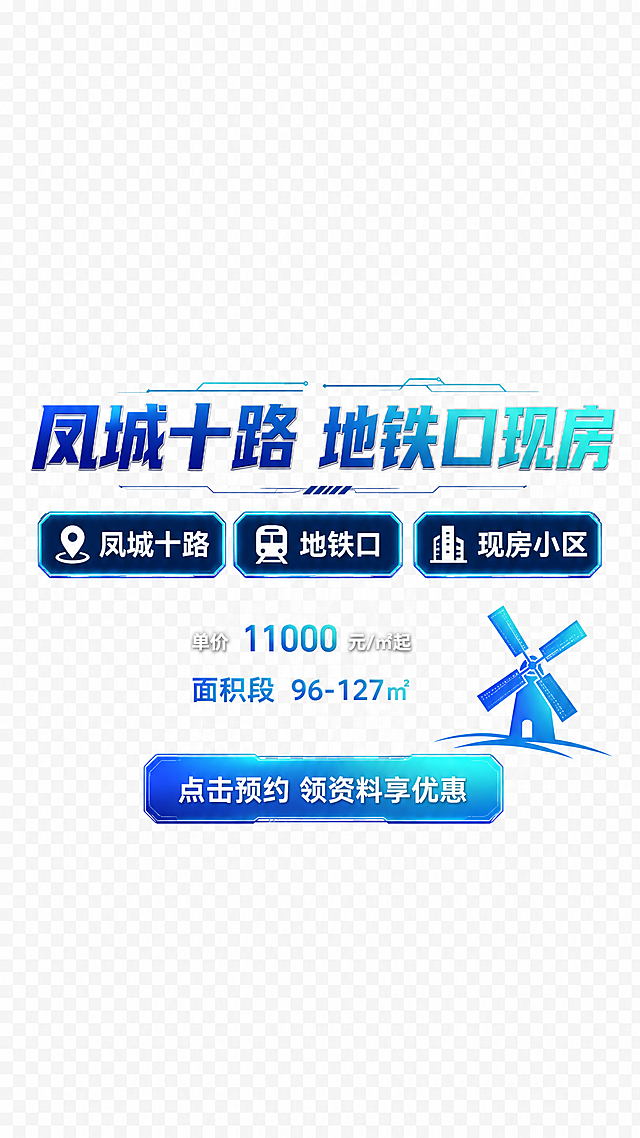 房产直播切图，透明背景PNG格式，方案三：蓝青渐变科技风格。整体元素紧凑，四周留大量透明空白，元素集中在中部，占比约50%。

顶部主标题文字"凤城十路 地铁口现房"，深蓝色到青色的渐变色粗体字，科技感十足，字体有轻微金属光泽。

中间三个卖点以横向排列的简约标签呈现，分别是"凤城十路""地铁口""现房小区"，深蓝底+青蓝渐变描边，白色文字，配简约几何图标。

价格区在卖点下方："单价"白色小字+缩小的蓝青渐变数字"11000"+"元/㎡起"，价格数字明显缩小，仅作信息展示。下方一行蓝青渐变小字"面积段 96-127㎡"。

右下角小风车图标为蓝青渐变色，下方按钮为科技感圆角矩形，蓝青渐变填充，白色文字"点击预约 领资料享优惠"。

整体风格现代科技感，排版干净利落，无重复标题，背景完全透明。画面中所有数字必须精确渲染。