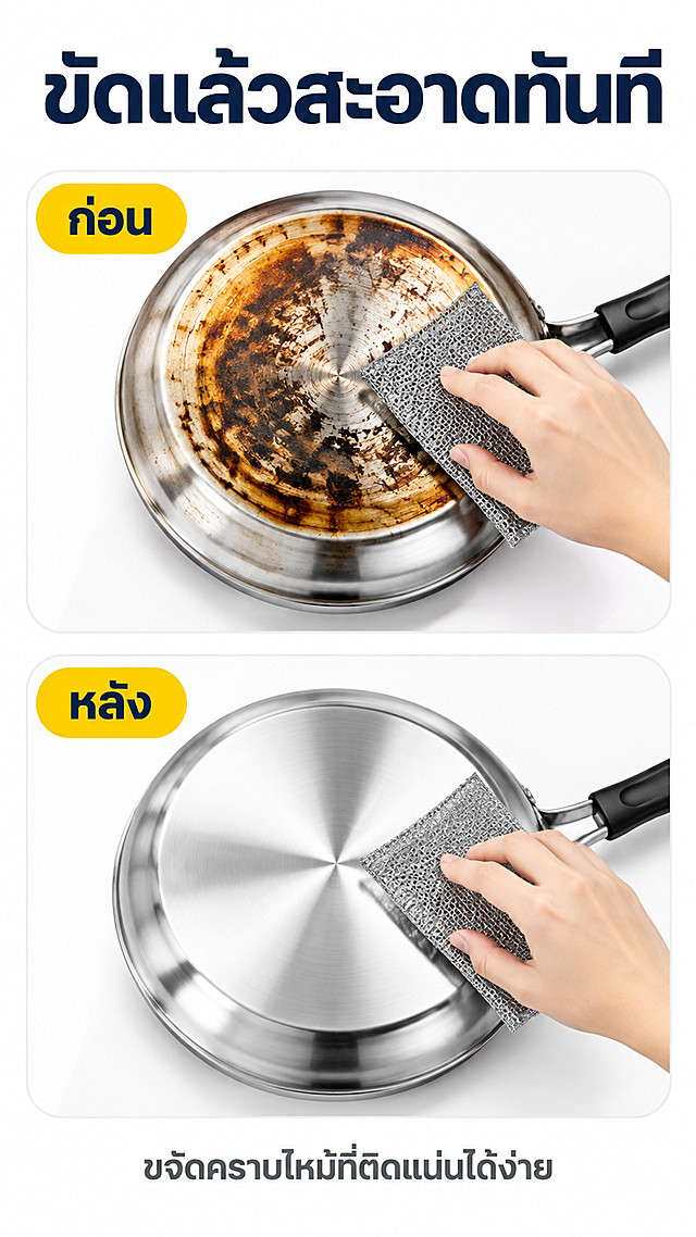 [商品] 使用【图1】：银色金属纤维百洁布，作为对比中的清洁工具。保留编织金属网结构、方形轮廓、厚度比例、金属色泽与包装原有文字图案，不翻译不改写；擦拭方向贴合锅底，姿势真实。
[画面] 目标：一图看懂「髀了就干净」。构图：极简上下两格对比，上格使用前、下格使用后，每格一张白色圆角大图占格约75%，图像外侧仅一行短标签；顶部大标题，无其他装饰。景别：两格均为中近景偏向俯视。前中后景：近景锅具与百洁布、中景纯白哑光台面、后景纯白渐变，锅具下方有浅灰投影。焦痕克制不呈脏污，不出现泡沫堆积。
[视觉] 套系策略：风格=跨境极简高对比商业摄影，纯白影棚底，画面元素少、留白多、一眼看懂；标题字=超粗现代无衬线泰文；正文字=清晰中粗无衬线泰文；主色=纯白；背景延展=纯白到极浅冷灰的细腻渐变与哑光纸质感；强调色=亮琥珀黄，仅用于小面积图标、胶囊标签、引线；标题色=深墨蓝；正文色=中性深灰；组件=白色大圆角信息卡配极浅灰描边与柔和投影、粗描边亮黄胶囊标签、亮黄编号圆片；光影=顶部柔和聚光加浅灰自然接触阴影。
[文字] 主标题（泰文，横向，超大号深墨蓝）："ขัดแล้วสะอาดทันที"；上格亮黄胶囊标签（深墨蓝字）："ก่อน"；下格亮黄胶囊标签："หลัง"；底部一行深灰短句："ขจัดคราบไหม้ที่ติดแน่นได้ง่าย"。全部文字横向排版，禁止竖排、旋转、斜排，单张文字总量控制在四行以内。
[规格] 图片比例 9:16 竖版，4K，负向提示：避免变形、错字、泰文拼写错误、竖排旋转文字、绿色或彩色背景、灰脏底、无阴影导致产品漂浮、元素过多、蚂蚁字、价格与折扣、好评引导、站外链接、二维码、水印、恶心污渍、过量泡沫、包装文字被改写。