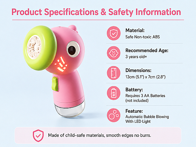 [Screen 7] Product specification and safety description screen.
[Atmosphere/Style] Clean information card style, consistent background, professional specification display.
[Element Layout] Left side place complete product appearance image, right side place specification parameter text list. Keep product shape and color consistent with original image, overall layout clear, left image right text.
[Lighting Texture] Soft uniform light, clear product image, text easy to read, good readability.
[Color Scheme] Global background #F0F8FF, product color consistent, text color #333333.
[Perspective Composition] Left-right split layout, balanced, clear structure.
[Text Layout] Top title "Product Specifications & Safety Information", right side parameter list: Material: Safe Non-toxic ABS; Recommended Age: 3 years old+; Dimensions: 13cm (5.1") x 7cm (2.8"); Battery: Requires 3 AA Batteries (not included); Feature: Automatic Bubble Blowing With LED Light. Bottom safety note: Made of child-safe materials, smooth edges no burrs. All text in English, no Chinese characters.
[Proportion Resolution] 4:3, 2K resolution, clear text, ultra HD.
[Negative prompts] Text disorder, parameter error, product deformation, blur, Chinese characters.