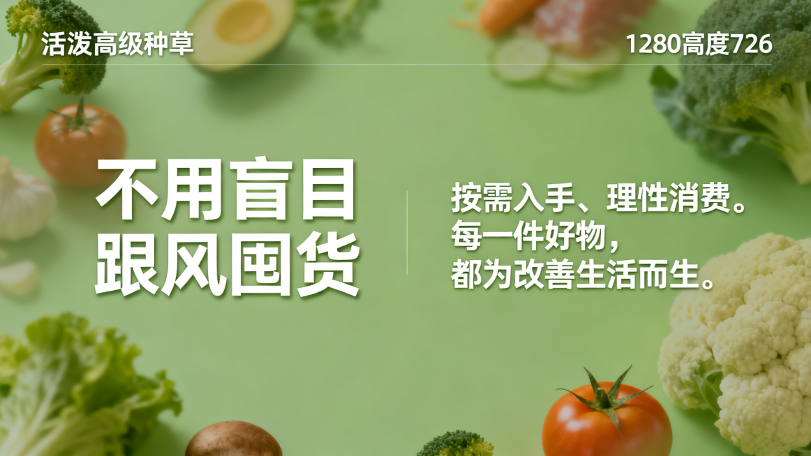 模仿参考图设计风格，生成一张图文海报，1280宽度720高度，左右排版，主副标题分明，左侧主标题"不用盲目跟风囤货"，右侧副标题"按需入手、理性消费。每一件好物，都为改善生活而生。"，使用清晰圆体，不预览效果