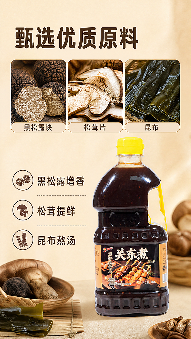 [第2屏] 核心原料展示屏-黑松露松茸关东煮调味料。本屏使用【图1】作为商品主体。
[氛围/风格] 自然食材风，浅棕背景，真实微距，干净通透。
[元素布局] 上半部分放三张方形微距图（黑松露块、松茸片、昆布），下半部分右放【图1】产品（保持结构颜色一致），左放文字卖点。
[光影质感] 均匀柔和自然光，纹理清晰，阴影自然。
[配色色系] 全局底色#F5E9D3暖米棕，主体食材棕+深棕瓶，文字深棕色。统一圆角黑体纯色填充。
[文字版式] 左上大标题「甄选优质原料」，卖点「黑松露增香｜松茸提鲜｜昆布熬汤」配图标，文字清晰不挡产品。
[比例分辨率] 9:16竖版，4K。
[负向提示词] 产品变形，标签错，食材糊，水印，文字乱