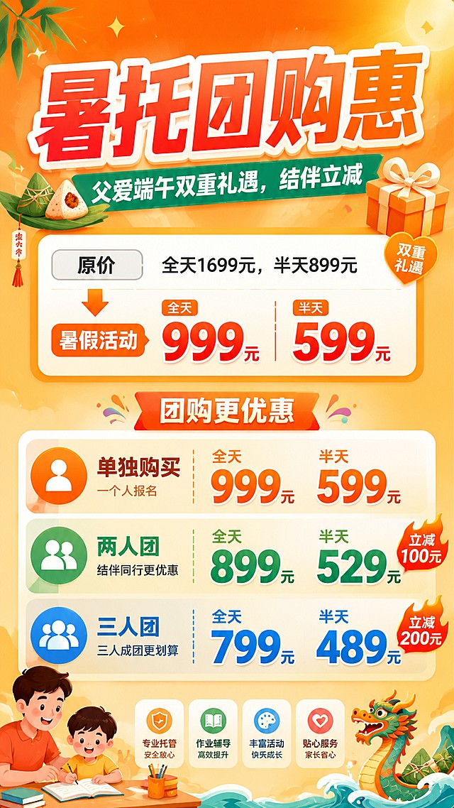 帮我做一个海报
第一版
昊学暑假托管  
双节同庆·暑托团购惠！10天作业托管结伴立减，父爱端午双重礼遇
 暑假托、作业辅导、查漏补缺  （图标）
第二版：价格优惠
原价：全天1699元，半天899元
暑假活动：全天999元，半天599元
父爱端午双重礼遇，结伴立减
单独购买：全天999元，半天599元
两人团：全天899元，半天529元
三人团：全天799元，半天489元