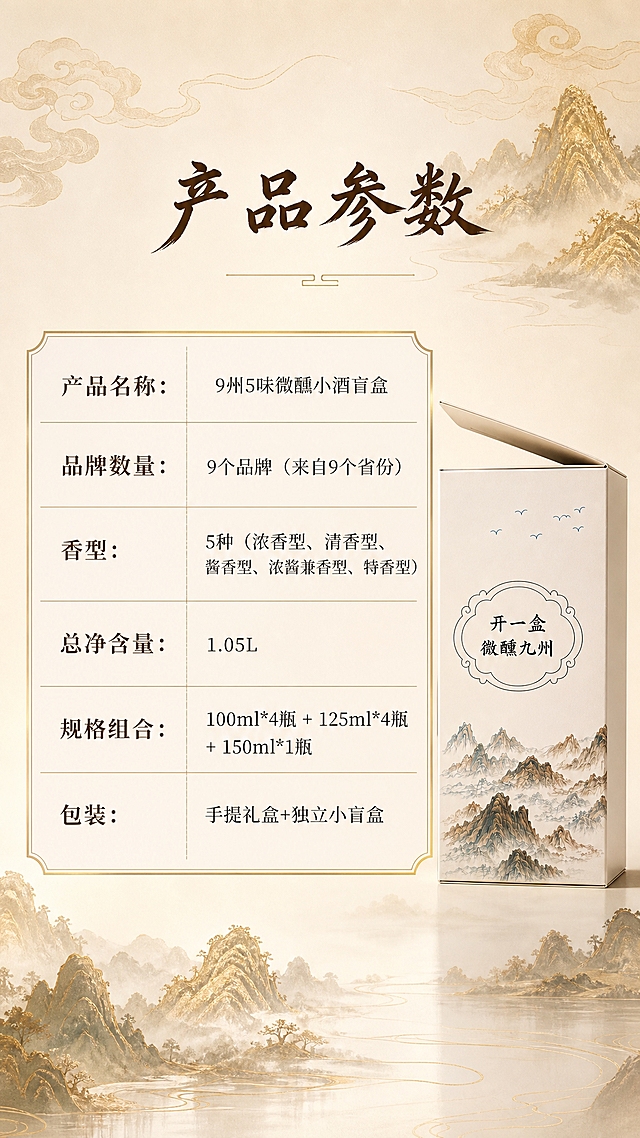 京东电商详情页，9:16竖版，新中式国潮水墨风格，米白暖色调，品质感强。背景为淡雅米白色渐变，顶部有淡金色山水云纹装饰。画面展示产品规格参数表，采用新中式表格设计，金色细边框，深棕色标题文字，深灰色参数文字。参数内容：产品名称：9州5味微醺小酒盲盒；品牌数量：9个品牌（来自9个省份）；香型：5种（浓香型、清香型、酱香型、浓酱兼香型、特香型）；总净含量：1.05L；规格组合：100ml*4瓶 + 125ml*4瓶 + 150ml*1瓶；包装：手提礼盒+独立小盲盒。表格上方有标题：产品参数（深棕色书法体）。表格旁边放一个小盲盒产品图作为点缀。底部有淡金色山水剪影装饰。新中式国潮风格，米白暖色调，色系统一，品质感强。商业摄影质感，柔和暖光。比例9:16，2K分辨率，无水印无平台logo，无广告法违禁词，无日期无直发宣传。