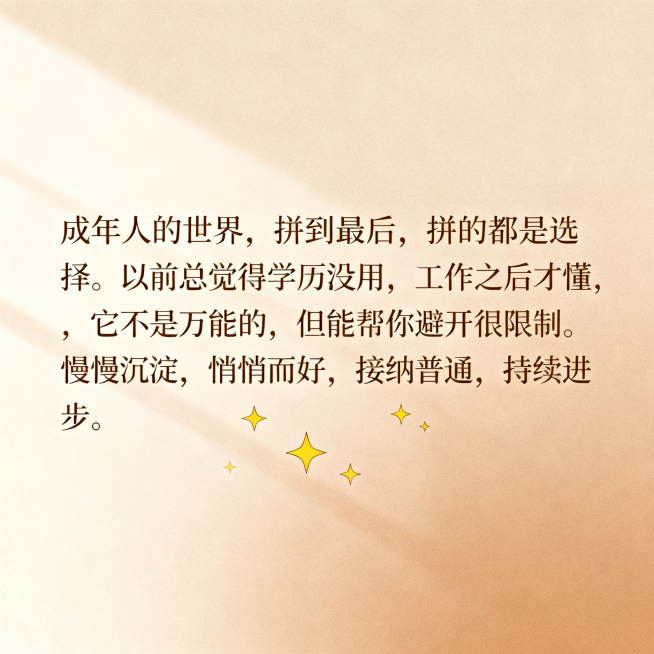 治愈系文字海报，内容包含文字"成年人的世界，拼到最后，拼的都是选择。以前总觉得学历没用，工作之后才懂，它不是万能的，但能帮你避开很多限制。慢慢沉淀，悄悄变好，接纳普通，持续进步。"，简约温暖风格，渐变预览效果