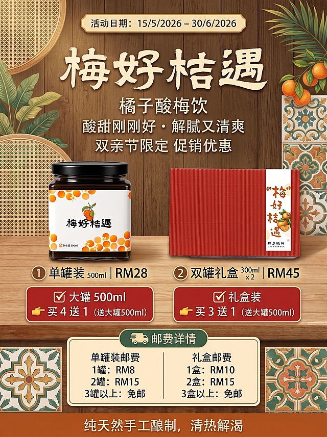 用这个产品生产一个南洋风的产品海报「图片1」「图片1」生成一个优惠海报，双亲节主题，主打送礼温馨，要整齐排版突出不同配套和强调价钱的设计，不要多余文字，强调纯天然手工酿制，清热解渴，使用上传的礼盒照片和大罐500ml照片，内容：梅好桔遇｜橘子酸梅饮 酸甜刚刚好 · 解腻又清爽 双亲节限定 促销优惠 📅 15/5/2026 – 30/6/2026 产品价格 ① 单罐装 500ml ｜ RM28 ② 双罐礼盒 300ml x 2 ｜ RM45 ✔ 大罐 500ml 👉 买 4 送 1（送大罐500ml） ✔ 礼盒装 👉 买 3 送 1（送大罐500ml） 🚚 邮费详情 单罐装邮费 1罐：RM8 2罐：RM15 3罐以上：免邮 礼盒邮费 1盒：RM10 2盒：RM15 3盒以上：免邮