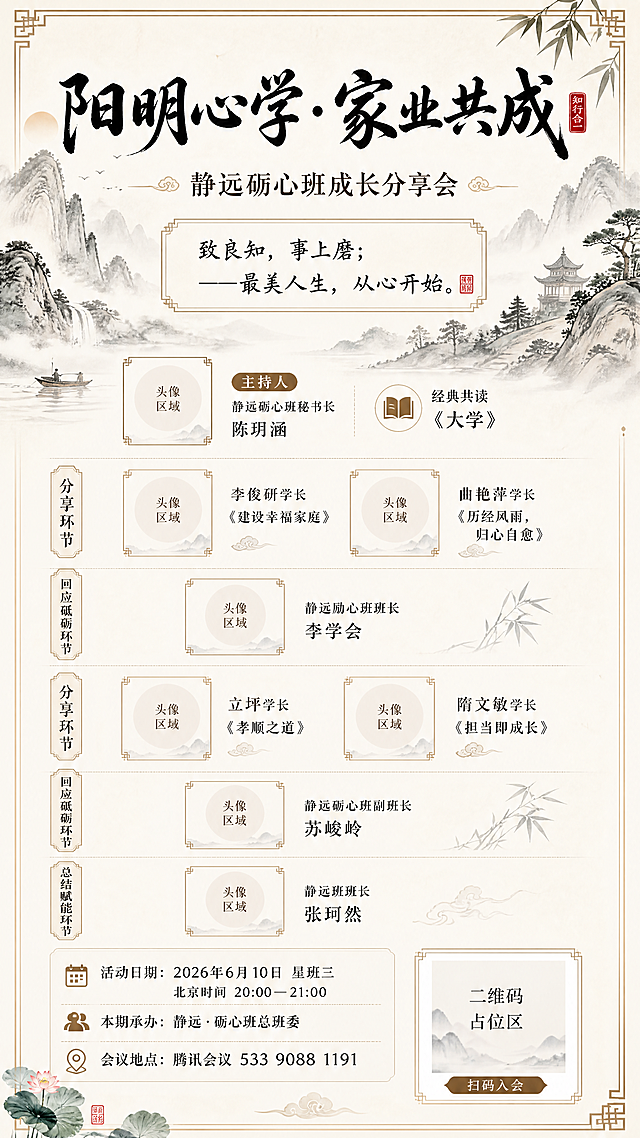 国风山水画背景的阳明心学读书分享会海报，主题是"阳明心学·家业共成"，副标题是"静远砺心班成长分享会"，有文案"致良知，事上磨；——最美人生，从心开始。"。包含活动信息：主持人静远砺心班秘书长陈玥涵，经典共读《大学》，分享环节李俊研学长《建设幸福家庭》、曲艳萍学长《历经风雨，归心自愈》，回应砥砺环节静远励心班班长李学会，分享环节立坪学长《孝顺之道》、隋文敏学长《担当即成长》，回应砥砺环节静远砺心班副班长苏峻岭，总结赋能环节静远班班长张珂然，活动日期2026年6月10日星期三，北京时间20：00-----21：00，本期承办静远·砺心班总班委，会议地点腾讯会议533 9088 1191。海报需要分别预留出发言人的照片位置，在海报底部预留出二维码位置，整体为国风淡雅风格，版式精美，构图清晰，文字可读。