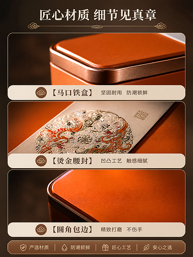 [商品] 使用【图2】敦煌风橙色茶砖铁盒；保留铁盒圆角金属包边、橙色盒面、米白腰封、敦煌纹样；重点展示铁盒金属材质、包边工艺、腰封纸张质感与烫金细节。
[画面] 页面目标：材质工艺细节页，展现铁盒品质感与做工细节。构图：三图竖拼版式，从上到下依次为：①铁盒边角包边微距特写 ②腰封烫金纹样侧光特写 ③盒面哑光质感特写；每张图占画面约1/3高度，底部配标签条说明；背景统一为深棕色调，突出金属与纸张质感。
[视觉] 套系策略：风格=东方雅致新中式商业摄影，高端轻奢质感；标题字=宋体衬线粗体，国风典雅；正文字=简洁无衬线体；主色=暖橙+米白；背景延展=基于暖橙与米白做深浅层级、同色渐变和细腻金属/纸张质感；强调色=烫金古铜色，仅用于小面积图标、引线和装饰线条；标题色=深棕褐；正文色=暖灰棕；组件=圆角米白底信息卡、细金线引线、祥云小图标；光影=侧光与逆光结合，突出材质纹理与金属光泽。
[文字] 顶部主标题「匠心材质 细节见真章」；三图下方分别配标签文字：【马口铁盒】坚固耐用 防潮锁鲜 | 【烫金腰封】凹凸工艺 触感细腻 | 【圆角包边】精致打磨 不伤手；底部统一信息条，文字横排，字号清晰。
[规格] 图片比例3:4竖版，4K分辨率，负向提示：避免变形、错字、文字过小、纹样错乱、颜色改变、冷蓝背景、商品结构失真。