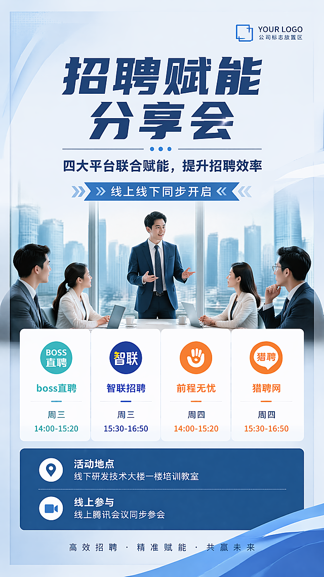专业商务风格招聘分享会海报，设计风格为写实商业摄影，主标题文字为"招聘赋能分享会"，副标题文字为"四大平台联合赋能，提升招聘效率"，装饰文案为"线上线下同步开启"，卖点文字分点为：boss直聘 周三14:00-15:20、智联招聘 周三15:30-16:50、前程无忧 周四14:00-15:20、猎聘网 周四15:30-16:50。活动地点：线下研发技术大楼一楼培训教室，线上腾讯会议同步参会。预留公司logo位置放置在右上角。版式精美分区清晰，主标题居中突出，各平台时间分栏排版清晰，文字不遮挡，整体专业简洁，配色采用蓝白商务配色，四边预留安全边距，画面比例9:16