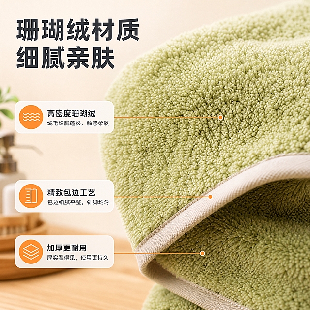 [主图-3] 满天星珊瑚绒毛巾材质工艺细节特写，展示面料肌理与包边做工，1688 B端品质证明。
[统一基调] 温馨居家暖调风格，背景为浅米色+原木质感浴室台面，主光源左前侧45度暖白光，柔和阴影，字体为现代无衬线粗体，标题字深炭灰色，辅助字中灰色，强调色暖橙色用于标签和图标，组件为圆角浅底信息卡和细线引线。
[画面] 画面主体为抹茶绿色满天星珊瑚绒毛巾的超近景特写，占画面65%，位于中央。毛巾表面呈现密集细腻的珊瑚绒纤维，每根绒丝都清晰可见，呈现满天星般的颗粒质感，绒面蓬松有空气感。画面右下角展示毛巾边缘的包边工艺特写，浅色包边缝线整齐均匀，针脚细密。用三条细线引线分别指向三个关键细节：绒面纤维、包边缝线、毛巾厚度侧面。背景虚化处理，浅米色渐变背景突出毛巾材质。
[光影质感] 微距商业摄影质感，侧光突出纤维立体感，每根绒丝都有明暗层次，绒面呈现柔和的丝绒光泽，包边缝线清晰锐利，整体质感高级。
[配色] 主色浅米白背景，毛巾抹茶绿为主，包边浅米色，标题深炭灰，强调色暖橙用于引线端点和标签。
[文字版式] 画面左侧竖向排列主标题"珊瑚绒材质 细腻亲肤"，下方三个引线标签分别标注："高密度珊瑚绒"、"精致包边工艺"、"加厚更耐用"。文字放在左侧负空间，不遮挡毛巾主体细节。
[输出要求] 1:1正方形，2K分辨率，文字清晰可读，材质细节锐利，毛巾颜色和材质与原图一致，禁止变形、错字、模糊、杂乱背景、水印、平台Logo。