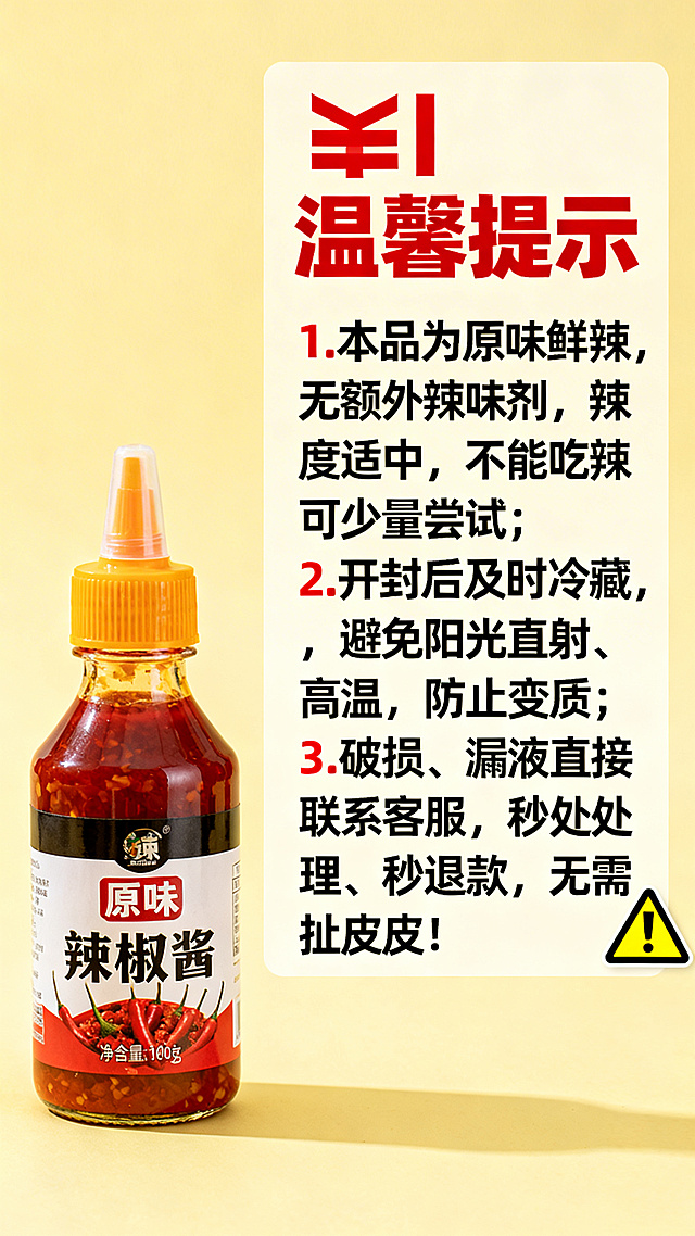 浅黄色背景，左侧摆1瓶原味辣椒酱，右侧留白排版文案，角落放1个"⚠️"警示标识。文案排版：顶部居中"⚠️ 温馨提示"加粗，红色，字体较大，搭配⚠️符号；下方左对齐分3行"1. 本品为原味鲜辣，无额外辣味剂，辣度适中，不能吃辣可少量尝试；""2. 开封后及时冷藏，避免阳光直射、高温，防止变质；""3. 破损、漏液直接联系客服，秒处理、秒退款，无需扯皮！"字体加粗，黑色，序号红色，字体适中，排版整齐