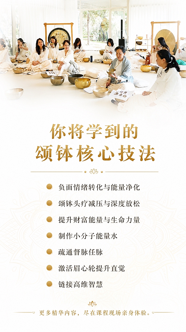 竖版16:9朋友圈海报，干净空灵风格。上半部分使用参考图中学员们手持颂钵学习练习的画面，做提亮柔化处理，边缘渐变为白色。下半部分白色背景，淡金色曼陀罗底纹。标题"你将学到的颂钵核心技法"金色大字。列表展示：负面情绪转化与能量净化、颂钵头疗减压与深度放松、提升财富能量与生命力量、制作小分子能量水、疏通督脉任脉、激活眉心轮提升直觉、链接高维智慧。每项前有金色小圆点。底部：更多精华内容，尽在课程现场亲身体验。精致纯净