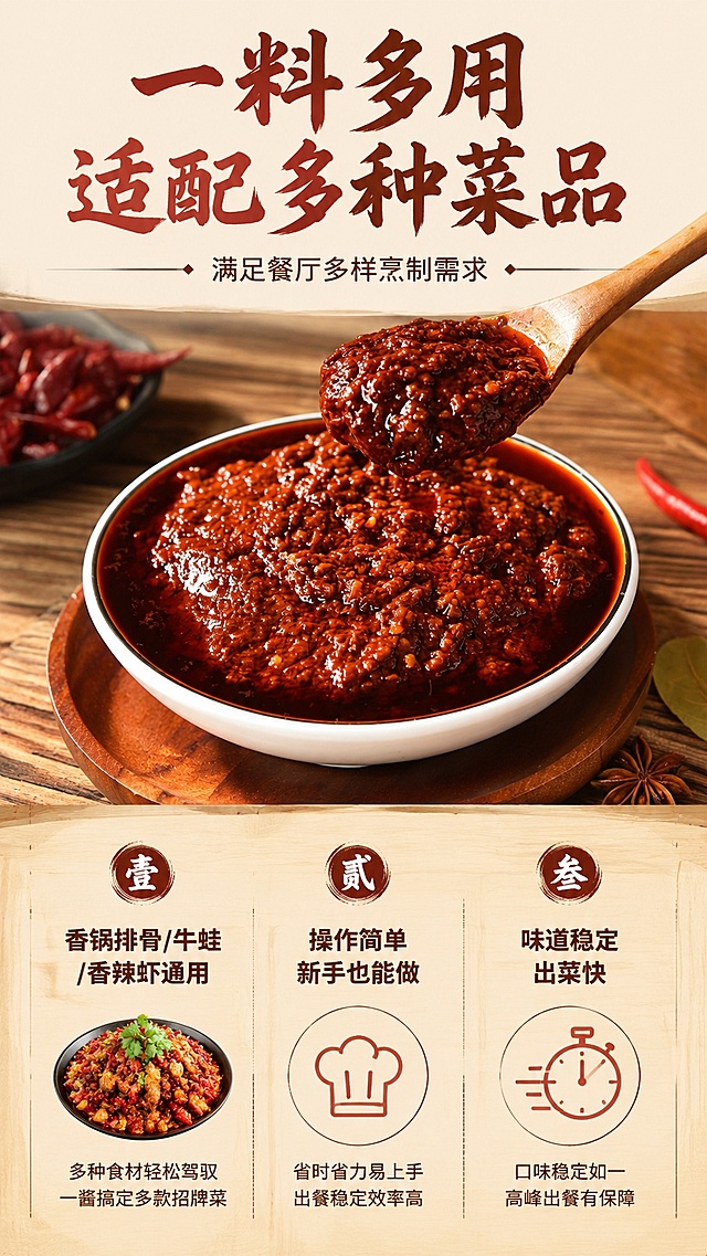 [第2屏] 核心卖点提炼屏，展示麻辣香锅调味酱一料多用核心优势。本屏使用【图1】作为酱料主体展示。
[氛围/风格] 食欲风简约排版，暖红棕商业质感，清晰突出卖点信息。
[元素布局] 酱料特写放置在画面上半部分占比约50%，下半部分为卖点信息分区布局，每个卖点配小图标装饰，背景用浅木纹增加质感；保持酱料颜色质感与输入产品图一致。
[光影质感] 均匀柔光照明，酱料保留油亮光泽，文字区域清晰干净，明暗层次自然。
[配色色系] 全局底色 #F5F0E6；主色红棕暖色调；辅助色深棕文字、浅木纹背景。
[视角构图] 平视俯视结合，上酱下文阅读动线清晰。
[文字版式] 顶部主标题「一料多用 适配多种菜品」，副标题满足餐厅多样烹制需求，下方分三栏展示卖点：一、香锅排骨/牛蛙/香辣虾通用；二、操作简单新手也能做；三、味道稳定出菜快；标题采用书法字体，卖点文字清晰可读，不遮挡酱料主体，和参考图保持一致排版风格。
[比例分辨率] 9:16 竖版比例，4K 分辨率，文字清晰可辨，高清画质。
[负向提示词] 酱料变形，颜色偏差，文字错乱，文字过小，水印，背景杂乱