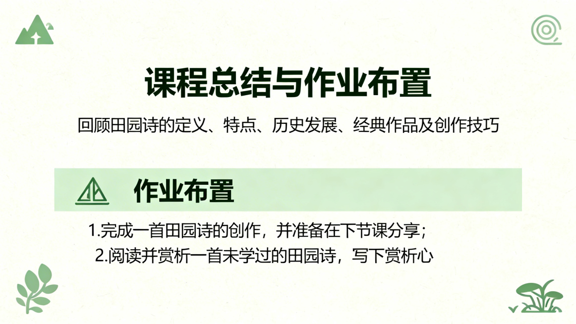PPT页面，大标题：课程总结与作业布置，内容：课程总结：回顾田园诗的定义、特点、历史发展、经典作品及创作技巧；作业布置：1.完成一首田园诗的创作，并准备在下节课分享；2.阅读并赏析一首未学过的田园诗，预览效果