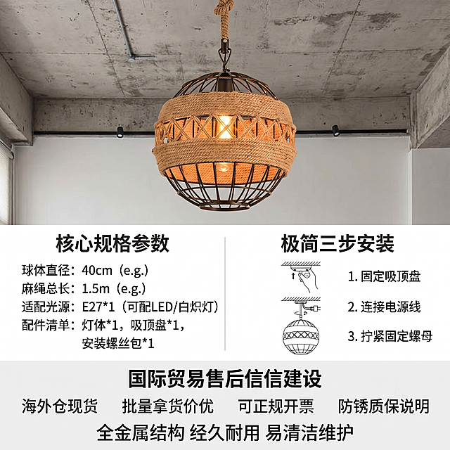 [主图-5] 规格参数售后安装信任背书图
[氛围风格] 清晰规范信息展示，专业可信
[画质] 清晰信息图质感，文字参数锐利可读，产品清晰真实
[元素] 上方展示完整产品图，保持外观和原图一致，不变形不色差，占画面上方约40%。下方区域分左右两部分：左侧清晰标注核心规格参数：球体直径、麻绳总长、适配E27光源、配件清单；右侧展示极简三步安装步骤小示意图，每个步骤配简短文字说明。最底部区域补充外贸售后信任背书内容：海外仓现货、批量拿货价优、可正规开票、防锈质保说明，最后标注收尾信任背书：全金属结构 经久耐用 易清洁维护。整体排版整齐，信息分区清晰，不拥挤
[光影] 均匀布光，产品和文字信息区域光照均匀，所有文字清晰可读，无过暗过曝
[配色] 浅白色背景，深灰色文字，产品保持原有黄麻绳和黑色铁艺配色，整体干净专业
[视角构图] 产品在上，信息在下的上下构图，信息分区清晰，主体产品突出，参数排版整齐不挤压，整体留白合理
[文字版式] 规格参数标题加粗，内容左对齐；安装步骤每个步骤示意图小，文字说明在右侧，清晰直观；底部背书文字字号适中，颜色清晰，整体层级分明
[比例分辨率] 1:1比例，2K分辨率，文字清晰可辨，超高清
[负向提示词] 变形，参数错误，文字模糊，排版拥挤，产品遮挡信息