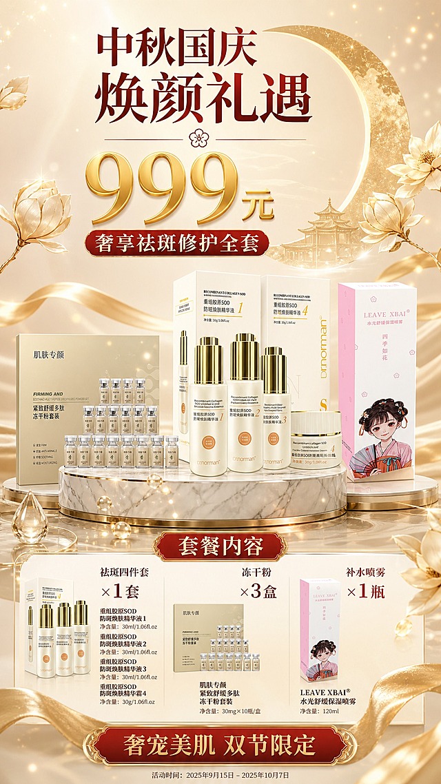 中秋国庆双节促销护肤品海报，9:16竖版，高端奢华型风格，金白红配色，轻奢高级感。画面顶部主标题区："中秋国庆 焕颜礼遇"大字标题，下方副标题"999元 奢享祛斑修护全套"，价格"999元"用烫金超大字号突出。画面中部为产品展示区，三款产品组合陈列在大理石质感展台上：中间是Dr.norman重组胶原SOD祛斑四件套（四瓶金色瓶盖白色瓶身护肤品+外盒），左侧是肌肤专颜紧致舒缓多肽冻干粉套装（多瓶小安瓶+外盒），右侧是LEAVE XBAI水光舒缓保湿喷雾（粉色古风包装长盒）。三款产品100%还原上传商品图的外形、包装、LOGO、印刷文字、净含量，完整保留原图中的瓶型、盒型、轮廓、结构、比例、瓶盖、标签版式、品牌logo、容量信息、材质质感、颜色与正面朝向。产品周围有精华液水滴、金色光效点缀。产品下方为套餐内容信息卡，清晰列出："祛斑四件套×1套"、"冻干粉×3盒"、"补水喷雾×1瓶"，所有数字精确渲染。底部有"奢宠美肌 双节限定"金色标签。背景为米白到浅金的渐变，点缀精致的金色月亮轮廓、玉兰花、丝绸飘带、光斑等高端节日元素，侧前方柔光照射，整体清透高级有质感，版式精美，信息分区清晰，文字不遮挡产品主体。画面中所有信息区域、套餐卡片、价格表格、权益列表必须填充完整合理的内容，不得出现空白框或占位。画面中所有数字必须精确渲染，不得错位、遗漏或编造。
