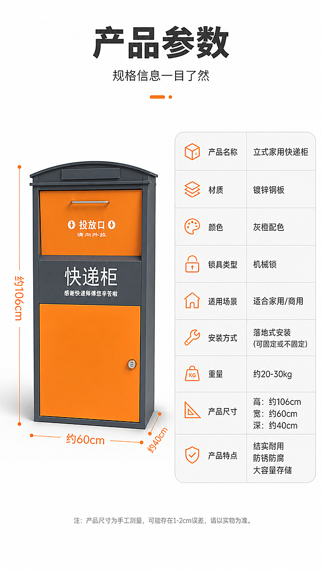 [商品] 使用【图1】灰橙配色立式家用快递柜；保留产品原貌。产品位于画面左侧，正面展示，占画面约45%。产品上有尺寸引线标注（高度、宽度、厚度方向的尺寸线）。
[画面] 页面目标：产品规格参数收口，最后一张信息页。构图：左产品（带尺寸标注）+右参数表。左侧产品图上有清晰的尺寸引线，标注总高、总宽、总厚等关键尺寸。右侧为圆角参数表格，列出产品详细规格。背景：纯白色背景，简洁清晰，便于阅读参数。
[视觉] 套系策略：风格=现代简约五金建材商业摄影风；标题字=粗黑体（思源黑体Bold）；正文字=常规无衬线体（思源黑体Regular）；主色=深灰+活力橙（取自产品本身）；背景延展=基于深灰做深浅层级渐变、同色系哑光质感背景板；强调色=活力橙，仅用于小面积图标、引线、标签和重点数字高亮；标题色=深炭灰；正文色=中灰；组件=圆角浅灰信息卡、细橙线引线、简约线性图标；光影=左前侧自然光，柔和阴影，产品立体感强。
[文字] 顶部居中主标题。主标题："产品参数"（4字）；副标题："规格信息一目了然"（8字）。右侧参数表包含：产品名称、材质、颜色、锁具类型、适用场景、安装方式、重量等信息。参数用保守表述如"约XXcm""适合家用/商用"等，不虚构精确数据。尺寸引线标注在产品图上，数字清晰。文字全部横排，手机端清晰可读。
[规格] 淘宝/天猫详情页单屏比例9:16竖版，分辨率4K，负向提示：避免变形、错字、文字过小、模糊、产品颜色改变、出现平台Logo/水印、二维码、绝对化用语、虚构精确参数。