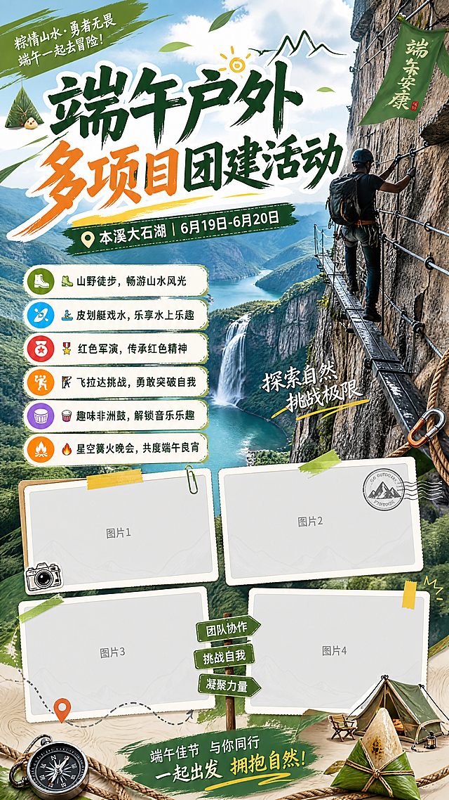 端午户外多项目团建活动宣传海报，地点本溪大石湖，突出飞拉达悬崖峭壁主题，活动时间6月19-6月20日，包含文案：'🥾山野徒步，畅游山水风光 🚣皮划艇戏水，乐享水上乐趣 🎖红色军演，传承红色精神 🧗飞拉达挑战，勇敢突破自我 🪘趣味非洲鼓，解锁音乐乐趣 🔥星空篝火晚会，共度端午良宵'，预留四个图片占位区域，整体风格青春活力，户外探险氛围感