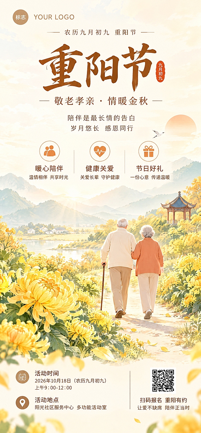 参考原图的竖版海报版式与手绘插画风格，重新生成一张全新画面的重阳节海报：整体采用明亮通透的暖色调，米白、暖杏、菊黄、淡橙、浅青绿为主，禁止任何深色、灰暗压抑的颜色；背景为柔和晨曦与层叠远山，一只飞鸟掠过天空，右侧点缀小亭台；画面主体为一对银发老人相互搀扶漫步在秋日田野小路上，衣着米白与暖橙；前景大面积盛开的金黄色菊花与绿叶，光线温暖通透，手绘插画质感。文案严格贴合重阳敬老主题，文字清晰规整、居中排版：顶部小字 "农历九月初九 重阳节"；主标题大字 "重阳节"；副标题 "敬老孝亲 · 情暖金秋"；正文 "陪伴是最长情的告白"、"岁月悠长 感恩同行"；中部三个带圆形图标的小模块："暖心陪伴"（温情相伴 共享时光）、"健康关爱"（关爱长辈 守护健康）、"节日好礼"（一份心意 传递温暖）；底部信息栏 "活动时间"、"2026年10月18日（农历九月初九）上午9:00-12:00"、"活动地点"、"阳光社区服务中心 多功能活动室"；右下角放置二维码与 "扫码报名 重阳有约 让爱不缺席 陪伴正当时"。左上角保留简约的 "YOUR LOGO" 标识区域，竖版海报构图。