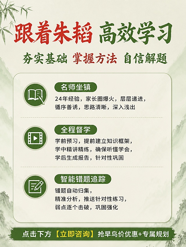 将左图（图1：跟着朱韬高效学习课程海报）的内容修改成右图（图2）的样式，整体版式、背景颜色、标题字体大小、标题字体样式、正文标题样式、颜色、色块样式、图标布局全部保持和右图完全一致。具体文案：主标题红色书法字体 "跟着朱韬"，绿色书法字体 "高效学习"，副标题为 "夯实基础 掌握方法 自信解题"；三个卖点依次为：
1. 名师坐镇：24年经验，家长圈爆火，层层递进，循序善诱，思路清晰，深入浅出
2. 全程督学：学前预习，提前建立知识框架，学中精讲精练，确保听懂学会，学后生成报告，针对性巩固
3. 智能错题追踪：错题自动归集，精准分析，推送针对性练习，弱点逐个击破，巩固强化
每个卖点配对应圆形绿色图标，背景使用浅米色搭配淡绿色山水渐变，左上角搭配竹叶装饰，底部绿色笔刷底栏写 "点击下方 【立即咨询】 抢早鸟价优惠+专属规划"，画面中所有文案必须完整保留，所有文字的字体大小、样式、位置、颜色均和参考图（图2）保持一致，保留所有卖点和底部文字，不遗漏任何内容，版式精美。