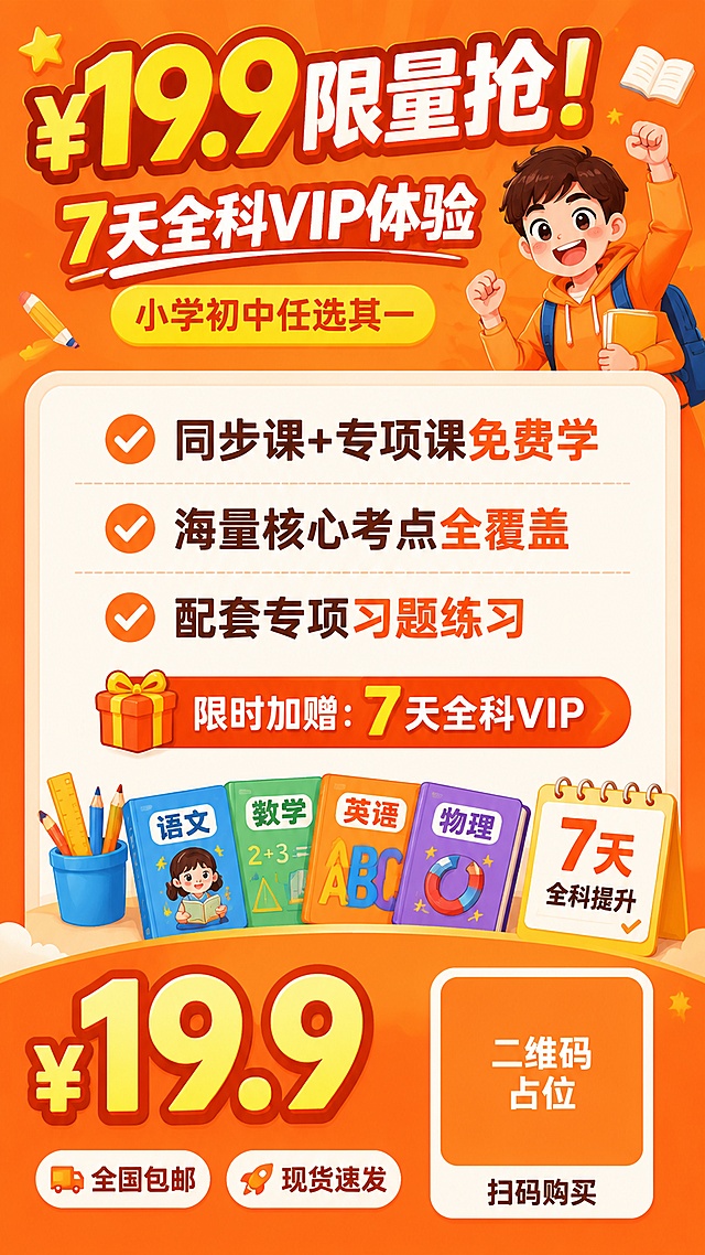 参考原图版式骨架，复刻暖橙卡通营销风格，生成9:16竖版K12课程招生海报。整体风格为童趣卡通风，明亮暖橙色背景。
画面顶部主标题：大号粗体字 "¥19.9 限量抢！"，副标题 "7天全科VIP体验"，标签 "小学初中任选其一"。
中部信息卡片区域，用圆角浅白底框，展示卖点：
- "✅ 同步课+专项课免费学"
- "✅ 海量核心考点全覆盖"
- "✅ 配套专项习题练习"
- "限时加赠：7天全科VIP"
左下角超大字号突出价格 "¥19.9"，附带标签 "全国包邮" "现货速发"
右下角二维码区域使用纯色方块占位符呈现，方块中央标注"二维码占位"文字，严禁生成任何可识别的二维码图案，下方标注文字 "扫码购买"
所有数字必须精确渲染："19.9" "7"，不得错位、遗漏或编造。版式精美，信息分区清晰，色彩活泼醒目，符合在线教育招生营销海报特征。