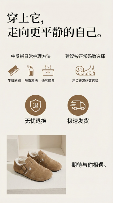 上半部： 一句大的Slogan，如：“穿上它，走向更平静的自己。”

下半部：

清洁保养提示： 简洁说明牛反绒的日常护理方法（配小图标）。

尺码选择建议： 清晰提示（如“建议按正常码数选择”或“偏预览效果