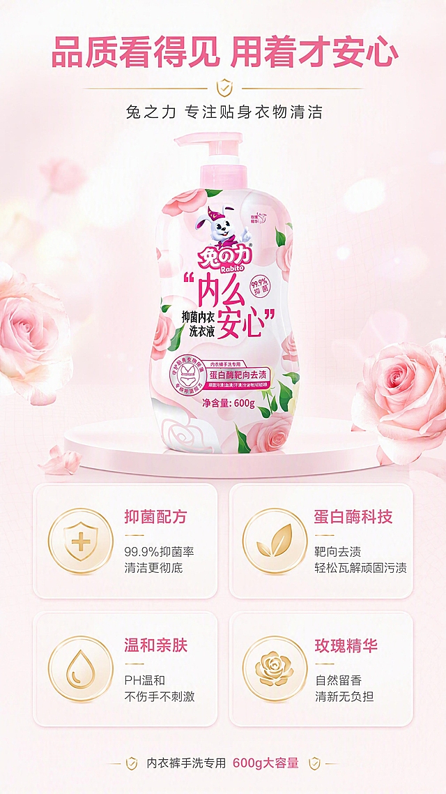 [第9张] 详情页信任背书页-安心品质保障。本张使用【图1】作为产品展示。
[氛围/风格] 专业可信风，品质感，粉白干净，安心感强。
[元素布局] 画面上半部分为产品瓶身正面展示，占比约40%，置于柔和光斑背景中；下半部分为四个品质保障图标卡片，2x2排列：盾牌图标、叶片图标、水滴图标、玫瑰图标；背景为浅粉白渐变，有细微网格纹理增加品质感；瓶身外观与输入图完全一致。
[光影质感] 产品区顶部柔光，瓶身通透有质感；卡片轻微投影，整体干净专业。
[配色色系] 全局底色 #F8F0F2 高级灰粉；主色粉白；辅助色深灰文字、金色品质点缀。
[视角构图] 上产品+下四卡构图，阅读动线顶产品 → 下四品质保障。
[文字版式] 顶部大标题「品质看得见 用着才安心」，副标题「兔之力 专注贴身衣物清洁」；四张卡片分别配标题和说明：「抑菌配方」「99.9%抑菌率 清洁更彻底」「蛋白酶科技」「靶向去渍 轻松瓦解顽固污渍」「温和亲肤」「PH温和 不伤手不刺激」「玫瑰精华」「自然留香 清新无负担」；底部小字「内衣裤手洗专用 600g大容量」；文字规整专业，信息清晰。
[比例分辨率] 9:16 竖版比例，4K 分辨率，文字清晰可辨，高清画质。
[负向提示词] 产品变形，文字错乱，文字过小，水印，虚假认证标识，背景杂乱，颜色偏差。