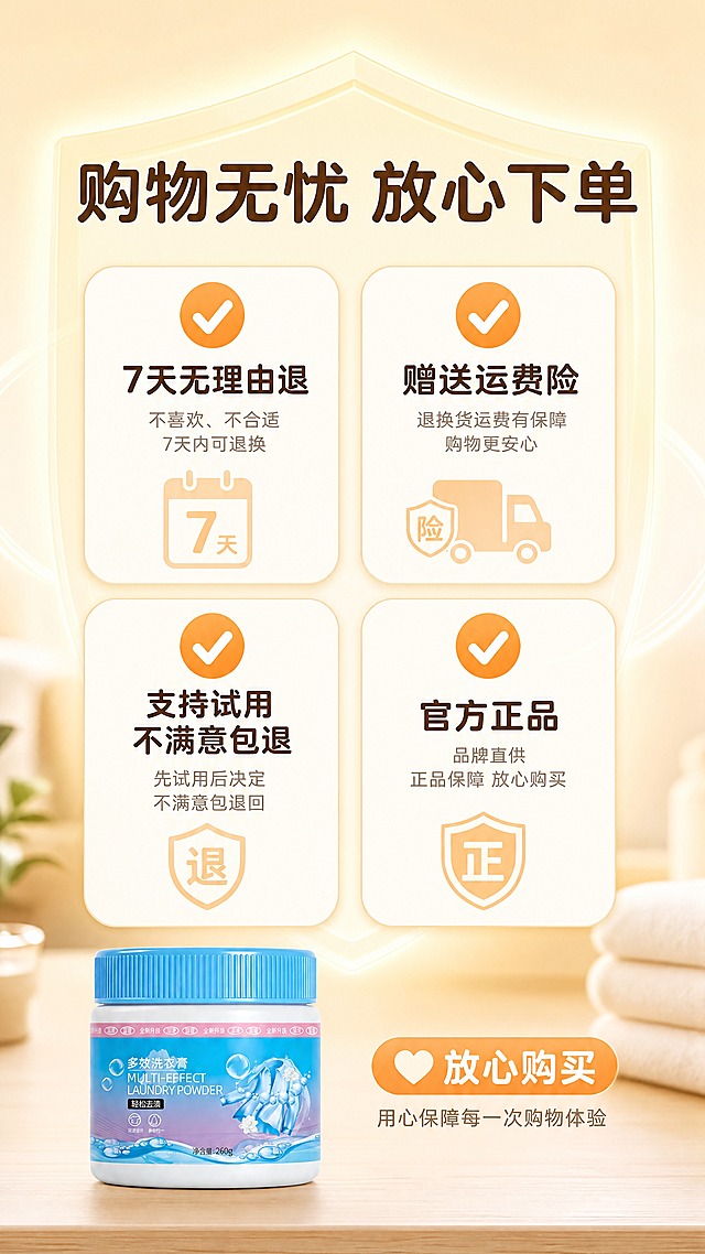 [详情页-屏9] 承诺背书，展示售后保障降低购买顾虑。
[统一基调] 风格=暖调清新居家商业详情页；背景主色=麦秆暖黄渐变到米白色；标题字色=深棕褐色；辅助字色=暖灰色；强调色=暖橙色（勾选图标）；字体=圆润黑体（标题粗、正文常规）；组件=圆角保障卡、✅对勾图标、盾牌装饰；整体干净温暖可信。
[画面] 2×2网格构图，四项保障各占一格（图标+文字），顶部标题，底部产品小图+放心引导；背景为米白到麦秆暖黄渐变+盾牌形暖光光晕。
[光影质感] 均匀暖柔光，保障卡片有悬浮投影；整体明亮柔和，安全感强。
[配色] 背景=米白→麦秆暖黄渐变+暖光光晕；保障卡=米白色圆角浅阴影；✅图标=暖橙色；文字=深棕褐标题+暖灰正文；整体暖调。
[文字版式] 顶部大主标题"购物无忧 放心下单"深棕褐色粗体大字；四格保障各配暖橙色✅对勾图标+深褐色文字："7天无理由退""赠送运费险""支持试用 不满意包退""官方正品"；底部产品旁加"放心购买"暖橙色胶囊标签；所有文字横排。
[输出要求] 比例9:16竖版，4K分辨率，文字清晰可读；负向：变形、错字、文字过小、模糊、冷蓝背景、虚假承诺、绝对化用语。