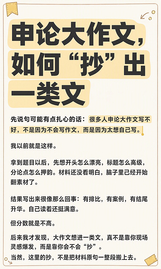 抖音高赞图文风格，小红书笔记大字封面质感，手账拼贴风，版式精美，信息层级清晰，适合信息流点击。画面比例3:5，竖版。保留原图所有文字内容不变，逐字锁定，不得增删改字，不得遮挡原文文字内容。第一张主标题「申论大作文，如何“抄”出一类文」字号放大，占据整张图片约三分之一高度，主标题更醒目突出，使用扁平超粗黑体，深色字加浅黄色高亮色块底增强视觉冲击。正文段落保持原有排版，重点关键词高亮的浅黄色底纹保留不变。整体背景为浅米色/奶白色纯色底，四周加一圈浅棕色细边框，四个角落有小巧的装饰元素（如小书签、小箭头、小圆圈、便签角贴），不遮挡正文文字。文字为深灰色扁平粗体，阅读舒适，有笔记纸/便签质感。画质高清细腻，文字清晰锐利，四周留安全边距，文字完整处于安全区内不可裁切。图生图：严格使用用户上传图片，【图1】= 第一张图文内容底图，保留全部文字内容并重新排版美化。