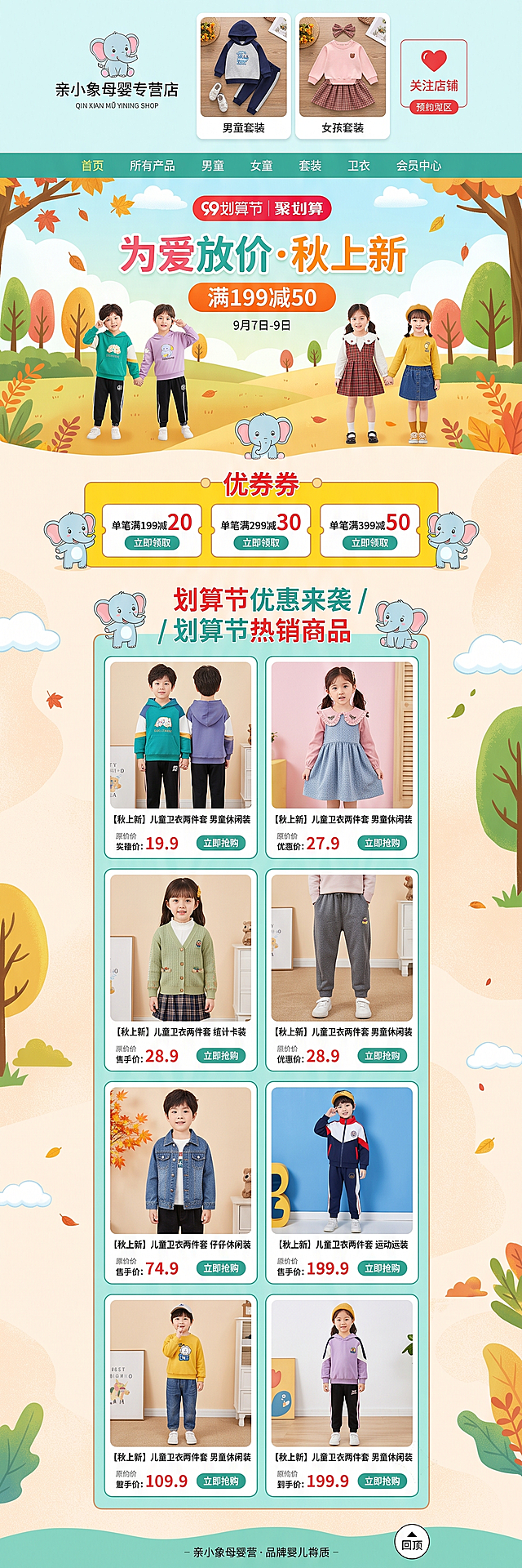 「图片1」「图片1」「图片1」「图片1」「图片1」「图片1」「图片1」「图片1」请利用所给素材设计与制作女式箱包店铺首页。
基础参数要求：
画布尺寸宽1920像素*高5662像素（高度可以根据实际调整），分辨率72像素/英寸
设计作品的要求包含但不限于如下内容：
店招和导航设计：
（1）店铺名称：亲小象母婴专营店
（2）店招产品：男童套装、女童套装
（3）导航类目：首页、所有产品、男童、女童、套装、卫衣、会员中心等
（4）热区设计：关注店铺等
首页海报设计：
（1）海报主题：为爱放价·秋上新
（2）促销活动：99划算节聚划算
（3）满减机制：满199减50
（4）活动时间：9月7日-9日
优惠券：
（1）优惠券信息：单笔满199减20、单笔满299减30、单笔满399减50

商品陈列区：
（1）商品陈列区标题：划算节 优惠来袭/划算节 热销商品
（2）要求至少陈列6个以上商品