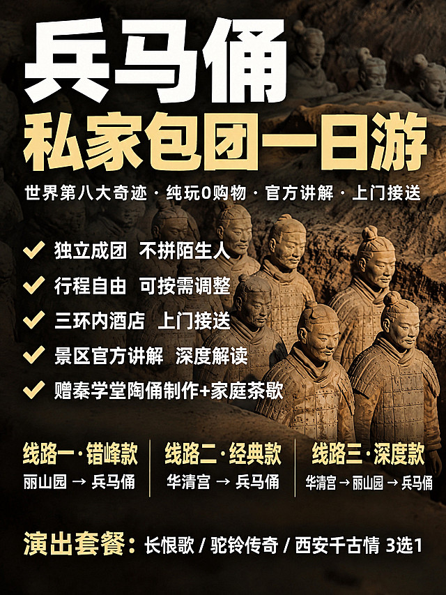 参考第一张海报的整体版式、设计风格、大字排版结构和黑金质感，将背景兵马俑替换为第二张实拍兵马俑图，将演出套餐内容更新为第三张长恨歌演出图。更新全部文字内容：主标题"兵马俑私家包团一日游"，副标题"世界第八大奇迹 · 纯玩0购物 · 官方讲解 · 上门接送"。核心卖点5条：✅ 独立成团 不拼陌生人，✅ 行程自由 可按需调整，✅ 三环内酒店 上门接送，✅ 景区官方讲解 深度解读，✅ 赠秦学堂陶俑制作+家庭茶歇。精选线路三条：▶ 线路一·错峰款：丽山园 → 兵马俑，▶ 线路二·经典款：华清宫 → 兵马俑，▶ 线路三·深度款：华清宫 → 丽山园 → 兵马俑。搭配演出套餐：长恨歌/驼铃传奇/西安千古情3选1。保持原海报的大字醒目风格、黑金质感、对勾图标、整体布局完全一致，只替换内容和背景图。