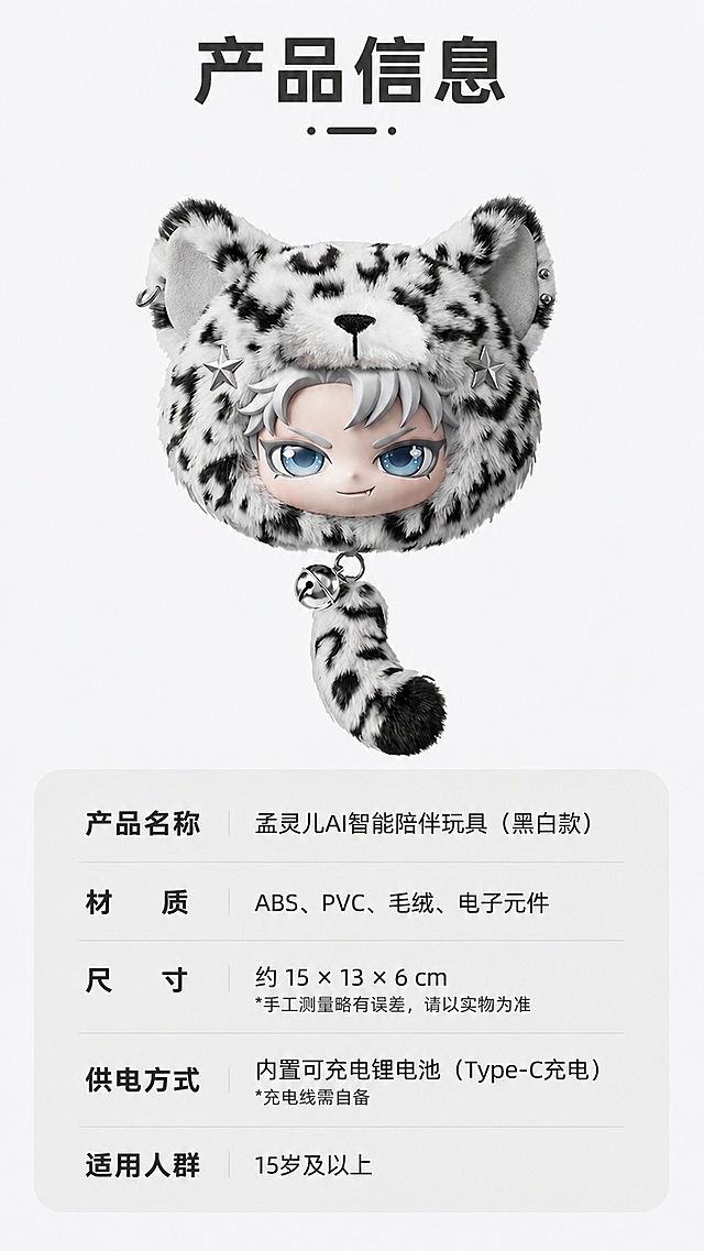 [第8屏] 规格信息-孟灵儿AI智能陪伴玩具规格选购信息卡。本屏使用【图1】黑白款作为产品主图。
[氛围/风格] 简约信息卡风格，圆角软排版，清晰易读。
[元素布局] 产品主图放置在画面上半部分，占比约45%；下半部分圆角卡片放置规格信息；保留产品造型结构、颜色纹理与输入图一致。
[光影质感] 均匀柔和照明，产品清晰，信息区域干净。
[配色色系] 全局底色 #f8f8f8；主色浅灰卡片，保留产品本身配色，文字黑色清晰。
[视角构图] 上下结构，上图下文，符合移动端阅读习惯。
[文字版式] 顶部标题「产品信息」，下半部分清晰列出核心参数：产品名称、材质、尺寸、供电方式、适用人群，文字排版整齐，清晰可读。
[比例分辨率] 9:16 竖版比例，4K分辨率，文字清晰可辨，高清画质。
[负向提示词] 产品变形，文字错乱，文字过小，信息不全，水印