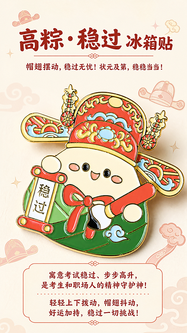 [第7屏] 高粽·稳过 冰箱贴单款展示页，介绍产品设计与寓意。
[氛围/风格] Q萌喜庆展示风格，明亮稳重，商业摄影质感，保留产品金属真实质感。
[元素布局] 冰箱贴主体放置在画面中心偏上位置，占据约60%画面比例，使用【图6】作为参考图，保持产品粽子状元造型、可摆动帽翅设计、尺寸比例、颜色与原图完全一致，突出帽翅和“稳过”横幅细节。背景点缀浅红色状元帽、如意等吉祥装饰元素，风格简约Q萌。
[光影质感] 柔和侧光，突出金属徽章的立体质感，金色和红色光泽自然，各部分颜色还原真实清晰。
[配色色系] 全局底色：#f4f3e8（浅黄调米白），主体保留产品本身绿色、红色、金色，文字用深红色突出。
[视角构图] 正面平视视角，清晰展示产品整体造型和可摆动结构，景深适中，主体突出醒目。
[文字版式] 顶部主标题：“高粽·稳过 冰箱贴”，加粗圆润Q版字体。接着文案：“帽翅摆动，稳过无忧！状元及第，稳稳当当！” 产品下方继续展示文案：“寓意考试稳过、步步高升，是考生和职场人的精神守护神！轻轻上下拨动，帽翅抖动，好运加持，稳过一切挑战！” 排版从上到下自然流畅，字间距行间距舒适，保证移动端文字清晰可读，不遮挡产品主体。
[比例分辨率] 9:16 竖版比例，4K分辨率，文字清晰可辨。
[负向提示词] 产品结构变形，帽翅缺失，颜色偏差，文字错乱，背景杂乱，水印