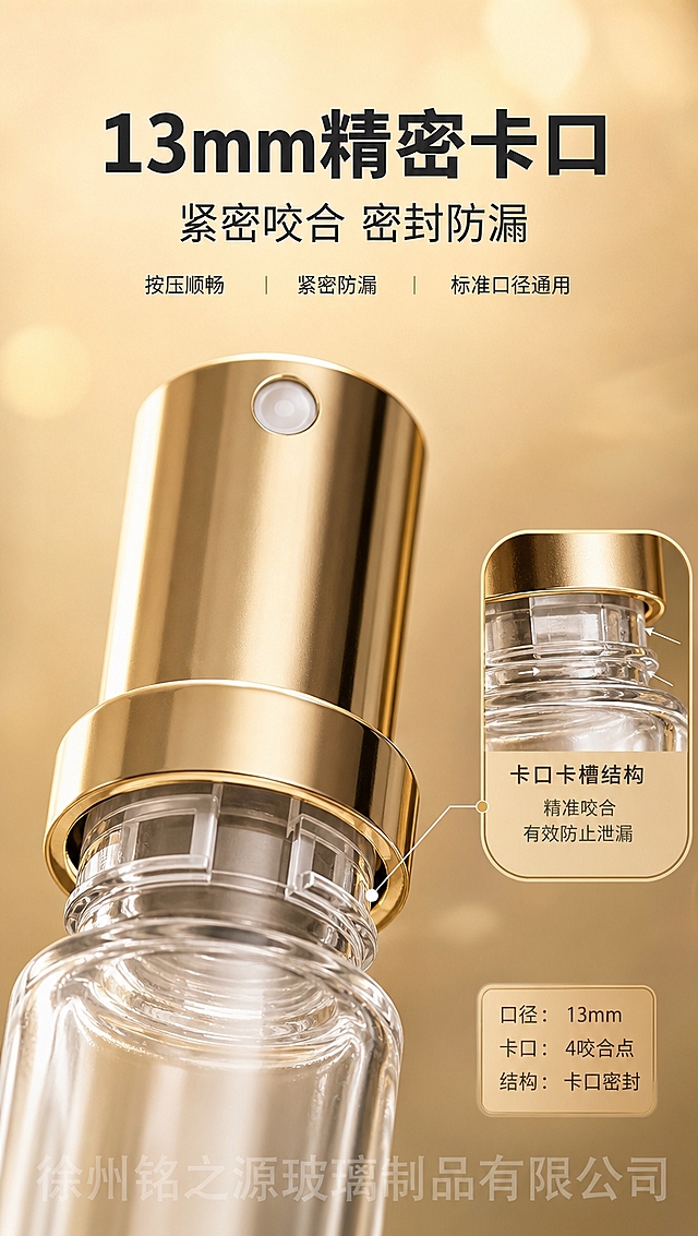 [商品] 使用【图2】圆瓶10ml卡口香水瓶瓶口局部；保留13mm卡口瓶口结构、金色盖、喷头与卡口咬合细节；瓶口为卡口非螺口，清晰展示卡口卡槽结构。
[画面] 第5张 卡口密封细节页，目标微距展示卡口密封结构，微距满铺型，瓶口与喷头咬合处占画面70%，特写卡口卡槽清晰可见，背景为浅暖金虚化背景，突出精密工艺。
[视觉] 套系策略：风格=1688轻奢工业风商业摄影；标题字=粗黑体；正文字=简洁黑体；主色=暖金+透明玻璃质感；背景延展=基于暖金做深浅层级、同色渐变和细腻金属/玻璃质感；强调色=香槟金，仅用于小面积图标、引线和标签；标题色=深炭灰；正文色=中暖灰；组件=细线引线、微距数据浮窗；光影=侧光突出卡口细节。半透明水印「徐州铭之源玻璃制品有限公司」平铺于画面底部。
[文字] 顶部主标题「13mm精密卡口」，副标题「紧密咬合 密封防漏」，下方3个短卖点：按压顺畅｜紧密防漏｜标准口径通用。文字横排，位于画面上方留白处。
[规格] 图片比例9:16竖版，4K，负向提示：螺口瓶口、分装操作、变形、错字、文字过小、冷蓝背景、瓶口结构失真。