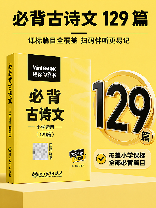 3:4竖版电商主图，严格还原「必背古诗文」分册的所有封面细节；画面左侧竖直摆放该分册图书，右侧用精致的创意数字设计突出「129 篇」核心数据，下方搭配小字说明「覆盖小学课标全部必背篇目」；明黄色简约背景，数字设计醒目且高级，画面顶部居中放置主标题「必背古诗文 129 篇」，下方搭配副标题「课标篇目全覆盖 扫码伴听更易记」，统一粗黑黑体；整体数据可视化，卖点突出，写实产品 + 创意数字结合，杂志级排版，风格统一。负面提示词：数字错误、产品变形、背景花哨、文字杂乱、风格割裂、卡通元素过多、模糊失真、颜色不符、排版拥挤。