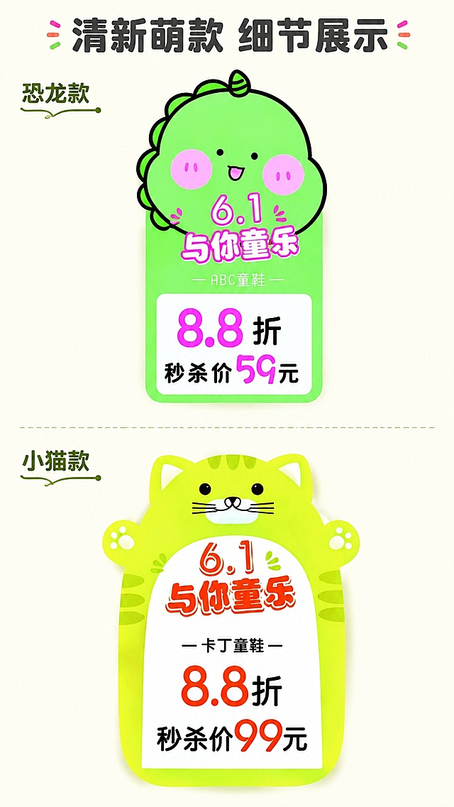 [第5屏] 细节展示屏，放大展示恐龙款与小猫款两款卡通折扣标识。本屏使用【图1】提取两款参考。
[氛围/风格] 清晰细节展示风格，色彩明快，突出设计细节与排版优势。
[元素布局] 页面上下分栏，上栏展示绿色恐龙款整体造型，下栏展示黄色小猫款整体造型；两款都保留原图的卡通造型、配色和全部折扣文字信息，放大展示圆角卡通轮廓和优惠文字排版；主体占比约75%，四周留浅色留白。
[光影质感] 均匀明亮光照，两款产品都清晰锐利，色彩鲜艳饱满，边缘轮廓清晰。
[配色色系] 全局底色 #F5F5DC；主色保留恐龙款绿色、小猫款黄色；辅助色深灰色标题文字。
[视角构图] 上下分栏正面展示，每款单独居中展示，视角为正面平视，阅读从上到下。
[文字版式] 顶部大标题「清新萌款 细节展示」，上栏标注「恐龙款」，下栏标注「小猫款」；文字标注在产品上方，不遮挡折扣信息内容，文字清晰醒目。
[比例分辨率] 9:16 竖版比例，4K 分辨率，文字清晰可辨，高清画质。
[负向提示词] 造型变形，文字模糊，颜色偏差，水印，边缘裁切不全
