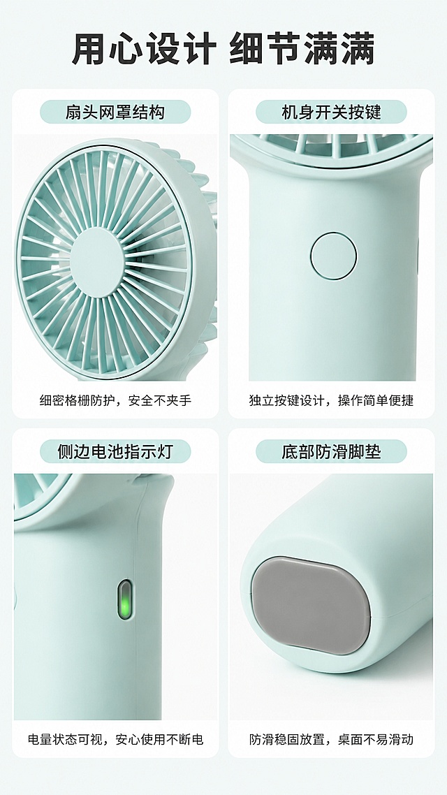 [第3屏] 四宫格核心结构细节展示。本屏使用【图1】截取对应部位。
[氛围/风格] 细节清晰，专业产品解析，简约干净展示风。
[元素布局] 页面分为2×2四宫格，每格展示一个核心结构细节：左上展示扇头网罩结构，右上展示机身开关按键，左下展示侧边电池指示灯，右下展示底部防滑脚垫。每个格子标注部位名称和用户收益，产品结构颜色与原图保持一致。
[光影质感] 每个细节区域都有均匀补光，纹理材质清晰可见。
[配色色系] 全局底色 #EEF5F3，每格白色背景，浅青色区块标注标题。
[视角构图] 四宫格等分排版，每个细节居中展示，信息分区清晰不重叠。
[文字版式] 顶部主标题「用心设计 细节满满」，每个格子内顶部短标题标注部位名称，底部一行小字说明用户收益，文字清晰不遮挡细节。
[比例分辨率] 9:16 竖版比例，4K分辨率，文字清晰可辨，高清画质。
[负向提示词] 细节变形，结构错误，颜色偏差，文字错乱，水印