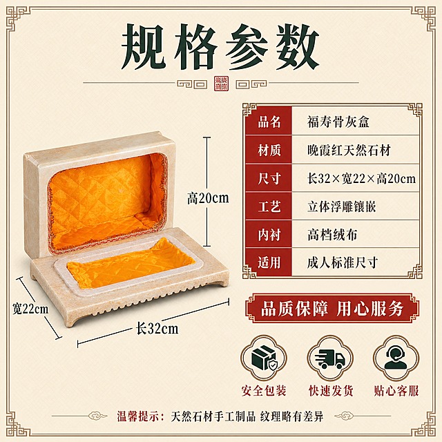 [主图-5] 规格参数：尺寸标注+核心参数表格，帮助买家快速决策。
[统一基调] 中式庄重典雅商业摄影风格；背景主色=浅米底色+中式回纹暗纹；标题字色=深墨绿；辅助字色=深棕灰；强调色=朱砂红；字体样式=宋体粗体（传统书法感）；组件样式=中式回纹边框、尺寸标注线、参数表格；光影=正面均匀柔光。
[画面] 左图右文版式。左侧产品45度视角展示，占画面50%，使用开盖内部图展示内部结构和整体形态，保留晚霞红石材外壳、金黄色绒布内衬、红色蕾丝花边、真实开合结构和比例。产品上叠加清晰的尺寸标注线：长32cm、宽22cm、高20cm，标注线从产品边缘引出，数字清晰。右侧为参数表格和服务承诺区。背景为浅米色中式回纹暗纹底。
[光影质感] 产品摄影棚拍质感，正面均匀柔光照射，确保产品每个面和尺寸标注都清晰可见，石材纹理和内衬细节清楚，底部有柔和阴影，整体干净明亮。
[配色] 主色暖米金+深墨绿，背景浅米白+淡回纹，强调色朱砂红用于表格标题栏和标签，文字用深墨绿和深棕灰。
[文字版式] 顶部居中主标题"规格参数"（深墨绿色大号宋体粗体），配中式分隔线。右侧参数表格（回纹边框）：品名-福寿骨灰盒、材质-晚霞红天然石材、尺寸-长32×宽22×高20cm、工艺-立体浮雕镶嵌、内衬-高档绒布、适用-成人标准尺寸。表格下方红色标签框"品质保障 用心服务"，再下方3个服务图标+文字：安全包装、快速发货、贴心客服。底部小字温馨提示：天然石材手工制品 纹理略有差异。所有文字横排排列，清晰可读。
[输出要求] 1:1方图，2K分辨率，尺寸标注清晰，参数表格易读。负向：产品变形、比例失调、错字、文字过小、冷蓝背景、标注线混乱、材质失真、水印、平台Logo。