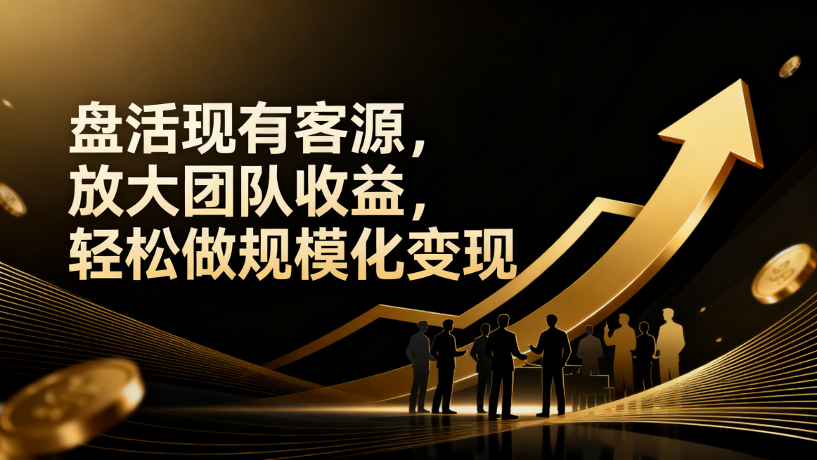 高端商务黑金风格宣传海报，背景为深黑金色渐变搭配精致的金色线条装饰，画面中央醒目展示文案“盘活现有客源，放大团队收益，轻松做规模化变现”，周围点缀团队协作剪影、向上攀升的金色收益曲线元素，整体质感高级预览效果