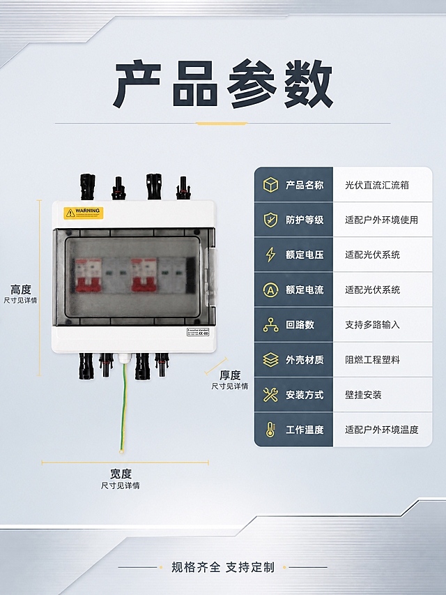 [商品] 使用【图1】光伏直流汇流箱；保留白色外壳、透明视窗、MC4接头、黄绿接地线、警示标、CE标、颜色和材质比例不变；产品正视图位于左侧，占画面约40%。
[画面] 目标：规格参数收口，最后一张提供完整产品信息。构图：左图右表，左侧产品正视图带尺寸引线标注（高度、宽度、厚度），右侧参数表格。背景：浅灰蓝简洁工业风背景，干净清晰。
[视觉] 套系策略：风格=工业科技风商业摄影；标题字=粗黑无衬线黑体；正文字=简洁无衬线体；主色=深灰蓝；背景延展=基于深灰蓝做深浅层级、同色渐变和金属拉丝/工业质感；强调色=明黄色，仅用于小面积图标、引线、警示标签和局部光效；标题色=深灰蓝；正文色=深灰；组件=浅色信息卡、细线引线、圆角表格；光影=正面均匀布光，产品清晰无阴影。
[文字] 顶部主标题"产品参数"4字。左侧产品图有3条尺寸引线：高度、宽度、厚度（标注"尺寸见详情"）。右侧参数表，行项目包括：产品名称、防护等级、额定电压、额定电流、回路数、外壳材质、安装方式、工作温度。参数值用"适配光伏系统""支持多路输入"等保守描述，不虚构精确数值。底部加一行"规格齐全 支持定制"小字。全部横排，手机端可读。
[规格] 图片比例3:4竖版，4K，负向提示：避免变形、错字、文字过小、产品结构改变、颜色失真、模糊、水印、二维码、极限词、虚构精确参数。