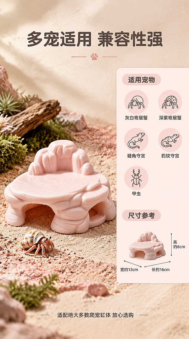 [商品] 使用【图1】桃夭款（樱粉色）躲避屋；保留双洞结构、顶部晒台、背部山峦造型、仿岩石纹理、樱粉磨砂质感和颜色；产品朝向、比例、结构完全一致。

[画面] 第7张 适用宠物与尺寸 目标展示适配多种爬宠和尺寸参考。采用左品右信息版式，竖版9:16。左侧放置桃夭款躲避屋，占画面约45%，产品置于粉色砂石造景中，有一只小型寄居蟹在旁边做尺寸参照。右侧是信息区，上方是适用宠物图标列表，下方是尺寸参考示意。适用宠物包括：灰白寄居蟹、深紫寄居蟹、睫角守宫、豹纹守宫、甲虫，每种配一个简约线稿图标。尺寸参考用线条标注产品的长宽高大概比例。

[视觉] 套系策略：风格=高级自然造景风 商业摄影质感；标题字=现代简约无衬线粗体 圆润亲和；正文字=简洁无衬线细体；主色=暖米砂石色；背景延展=基于暖米色做深浅层级 砂石纹理渐变 自然光影；强调色=柔粉色 苔藓绿 仅用于小面积点缀；标题色=深棕灰；正文色=中暖灰；组件=圆角浅粉色信息卡 细线引线 线稿宠物图标；光影=左上方暖柔自然光 柔和接触阴影。

[文字] 顶部大标题："多宠适用 兼容性强"粗体深棕灰 居中。
右侧信息区小标题："适用宠物"粗体，下方排列5个宠物图标+名称：灰白寄居蟹、深紫寄居蟹、睫角守宫、豹纹守宫、甲虫。
再下方小标题："尺寸参考"粗体，配简易尺寸线示意。
底部一行小字："适配绝大多数爬宠缸体 放心选购"。

[规格] 图片比例9:16竖版，4K，避免变形、错字、文字过小、卡通风格、产品颜色改变、结构失真、水印、平台Logo、虚假尺寸承诺。