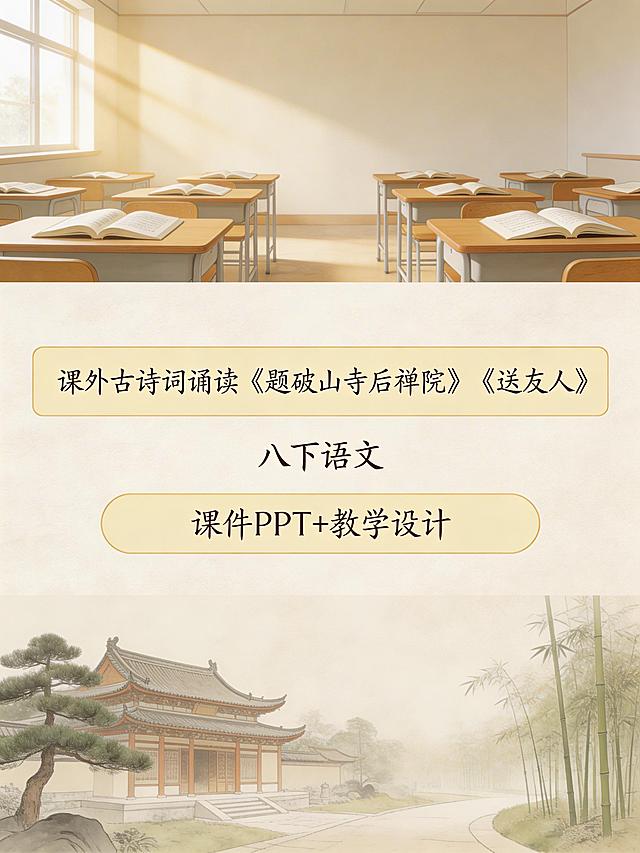 上区是阳光洒落的初中语文课堂，摆放着整齐的课桌椅和翻开的语文课本，营造课堂意境；中区是独立背景，第一行写"课外古诗词诵读《题破山寺后禅院》《送友人》"，采用工整手写字体并添加浅色填充色框，第二行写"八下语文"，每个文字居中排布，第三行写"课件PPT+教学设计"，放在圆角矩形框内，视觉焦点集中在此区域；下区是古寺禅院的意境图，整体采用清新浅米色调，带有纸张纹理和轻微阴影，上中下分区构图，背景简洁不堆砌元素，文字可读性强