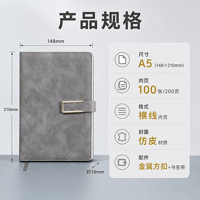 [主图-5] A5方扣商务笔记本 尺寸规格与参数展示。
[统一基调] 商务简约高级质感风格，莫兰迪灰调为主色，背景为浅灰渐变干净台面，标题字色为深炭灰色，辅助字色为中灰色，强调色为哑光金色，字体为无衬线粗体商务字体，字号层级分明，卡片与图标采用圆角细线样式。
[画面] 画面左侧展示A5商务笔记本正面直立视角，旁边用细线和箭头标注尺寸：宽度148mm 高度210mm 厚度约18mm。右侧区域用信息卡片形式列出规格参数，卡片为圆角浅灰底。笔记本主体占画面约45%，位于左侧居中位置。
[光影质感] 商业摄影质感，柔和正面光，产品立体感强，阴影自然，背景干净，参数信息清晰易读。
[配色] 主色莫兰迪灰，参数卡片浅灰底深灰字，强调数字用金色，整体清晰专业。
[文字版式] 顶部主标题"产品规格"大号粗体深灰色，右侧参数卡片内分五行："尺寸 A5(148×210mm)""内页 100张/200页""格式 横线内页""封面 仿皮材质""配件 金属方扣+书签带"，关键数字用金色放大显示，文字左对齐排列整齐。
[输出要求] 比例1:1，文字清晰锐利，产品清晰不变形，参数标注准确，无错字，无杂乱元素，无水印，无平台Logo。