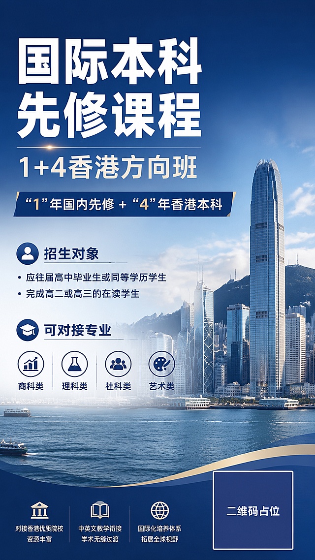专业留学招生海报，风格为专业商务风，深蓝+白色配色，版式精美，背景采用香港维多利亚港城市风景作为底图，半透明渐变蒙版突出文字信息。主标题为"国际本科先修课程"，字体最大粗体，副标题为"1+4香港方向班"，核心信息："1"年国内先修 +"4"年香港本科，招生对象为：应往届高中毕业生或同等学历学生，完成高二或高三的在读学生，可对接专业：商科类、理科类、社科类、艺术类。画面底部右下角，使用纯色方块占位符呈现二维码区域，方块中央标注"二维码占位"文字。所有文字信息必须清晰可读，数字精确渲染，排版层次分明，整体专业大气，适合留学招生宣传。画面中所有数字必须精确渲染，不得错位、遗漏或编造。画面中所有二维码区域使用纯色方块占位符呈现，方块中央标注"二维码占位"文字，严禁生成任何可识别的二维码图案。