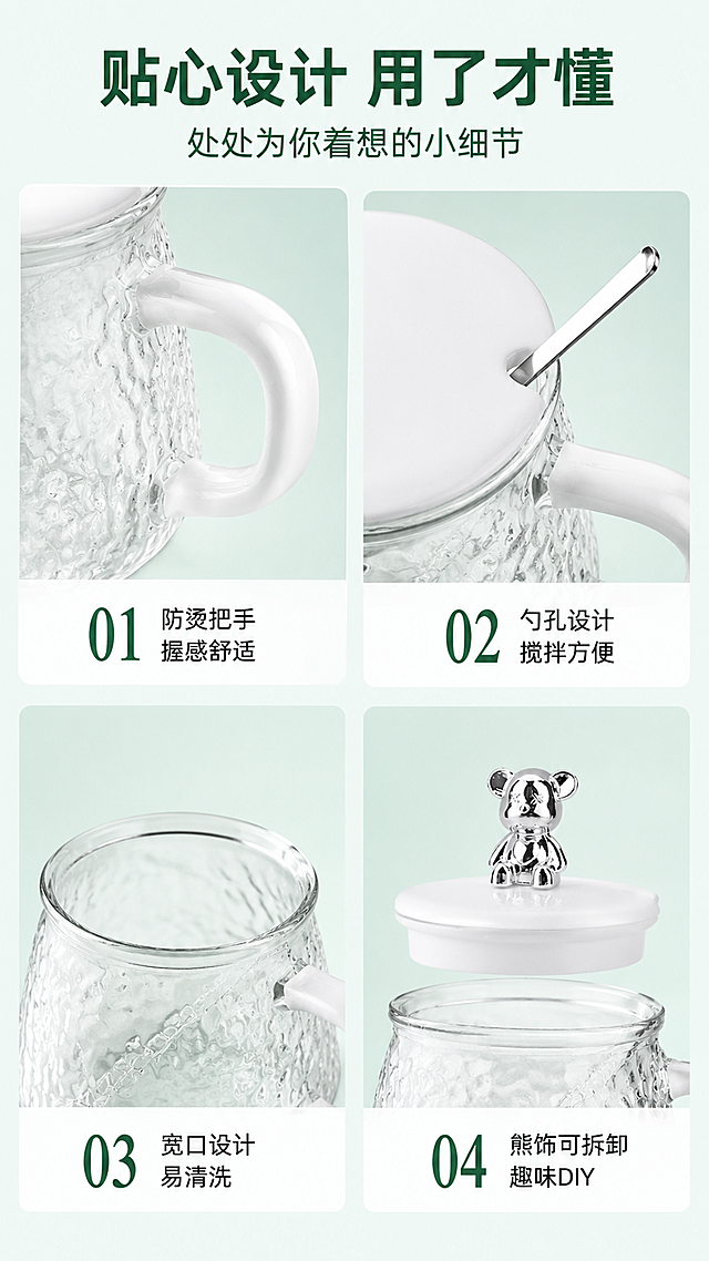 [第9屏] 人性化设计细节 - 四大贴心设计展示。本屏使用【图1】【图2】展示产品细节部位。
[氛围/风格] 简约精致功能风，干净利落，商业摄影质感，信息清晰。
[元素布局] 画面采用2×2四宫格布局，每格展示一个人性化细节：左上格（用【图1】）展示圆润防烫把手特写，右上格（用【图2】）展示杯盖勺孔设计，左下格（用【图1】）展示宽口杯身易清洗，右下格（用【图2】）展示暴力熊盖饰可拆设计。每格产品局部结构与输入图一致。背景为浅薄荷绿渐变。
[光影质感] 每格均匀柔光，玻璃质感通透，细节部位清晰突出，整体明亮干净。
[配色色系] 全局底色 #E8F5F0（浅薄荷绿）；主色白色+透明玻璃+银色；辅助色浅绿背景、深绿文字。
[视角构图] 四宫格拼图构图，每格为不同部位的特写视角，阅读动线从左上到右下。
[文字版式] 顶部主标题「贴心设计 用了才懂」，副标题「处处为你着想的小细节」；每格底部有编号+短说明：「01 防烫把手 握感舒适」「02 勺孔设计 搅拌方便」「03 宽口设计 易清洗」「04 熊饰可拆卸 趣味DIY」；文字为无衬线黑体，清晰易读。
[比例分辨率] 9:16 竖版比例，4K分辨率，文字清晰可辨，高清画质。
[负向提示词] 产品变形，细节模糊，文字过小，水印，四宫格排版混乱，颜色偏差。