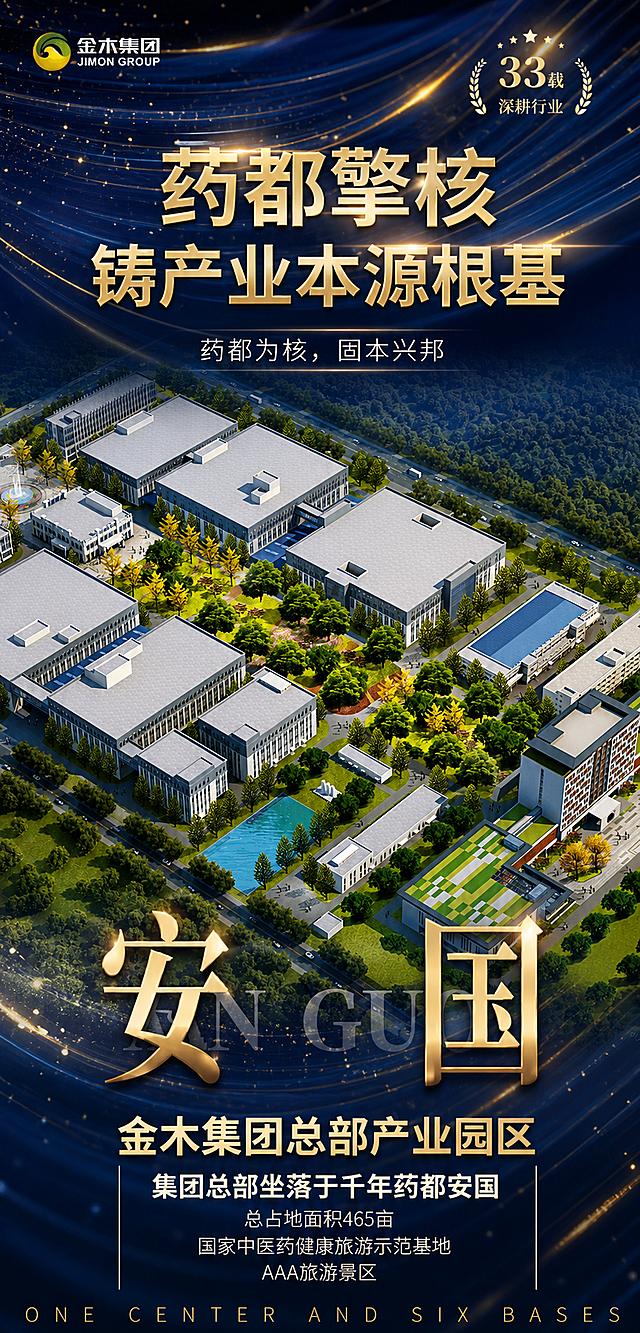 美化这张品牌海报，保留所有文案内容和版式结构，整体提升视觉质感：1. 背景深蓝流光效果更精致，金色光斑更细腻有层次，科技感更强；2. 金色文字增加金属质感和立体感，字体更精致大气；3. 中间园区鸟瞰效果图增强画质，建筑更清晰有质感，绿化景观更精致鲜亮，整体更恢弘大气；4. 底部安国大字金色金属质感增强，英文ANGUO半透明效果更精致；5. 整体光影更通透，版式层级更分明，高端商务大气风格；6. 保留所有文字内容：金木集团logo、33载深耕行业、药都擎核 铸产业本源根基、药都为核固本兴邦、安国、金木集团总部产业园区、集团总部坐落于千年药都安国 总占地面积465亩 国家中医药健康旅游示范基地 AAA旅游景区、ONE CENTER AND SIX BASES，所有文字必须清晰准确