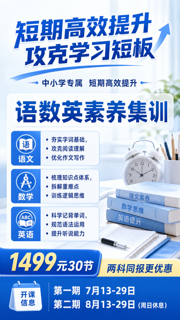 设计一个图，不要太长的
语文/数学/英语素养集训   （小学、初中）
突出：短期高效提升 攻克学习短板
1499元30节，两科同报更优惠    
语文：夯实字词基础，攻克阅读理解优化作文写作，培养文学预览效果