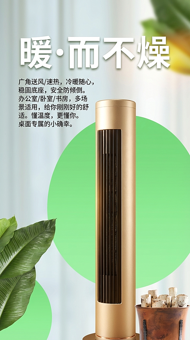 参照参考图的排版布局，将暖风机主体放到提供的场景中，保持主体产品特征，大标题为"暖·而不燥"，装饰点缀文案为"广角送风/速热，冷暖随心， 稳固底座，安全防倾倒。 办公室/卧室/书房，多场景适用，给你刚刚好的舒适。懂温度，更懂你。 桌面专属的小确幸。"，商业产品摄影风格，高细节，4K分辨率，排版和参考图一致