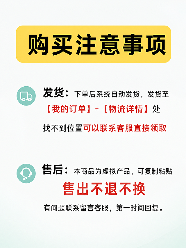 按照之前五张简历模板主图的简约清新风格，生成购买注意事项副图，3:4比例。浅白色干净背景，顶部黄色圆角矩形标题框，加粗黑色大字写 "购买注意事项"；正文分发货和售后两个部分，发货部分：黑色文字 "发货："，后面黑色文字写 "下单后系统自动发货，发货至"，红色文字写 "【我的订单】-【物流详情】处"，换行黑色文字 "找不到位置" 红色文字 "可以联系客服直接领取"；售后部分：黑色文字 "售后：" 后面黑色文字写 "本商品为虚拟产品，可复制粘贴"，换行红色加粗大字写 "售出不退不换"，换行黑色文字 "有问题联系留言客服，第一时间回复。"；整体保持和之前主图一致的设计风格，字体清晰，排版宽松透气，颜色搭配和主图统一，文字清晰可读，无遮挡，画面干净高级，分辨率4k。负向提示词：变形，水印，文字错乱，背景杂乱。